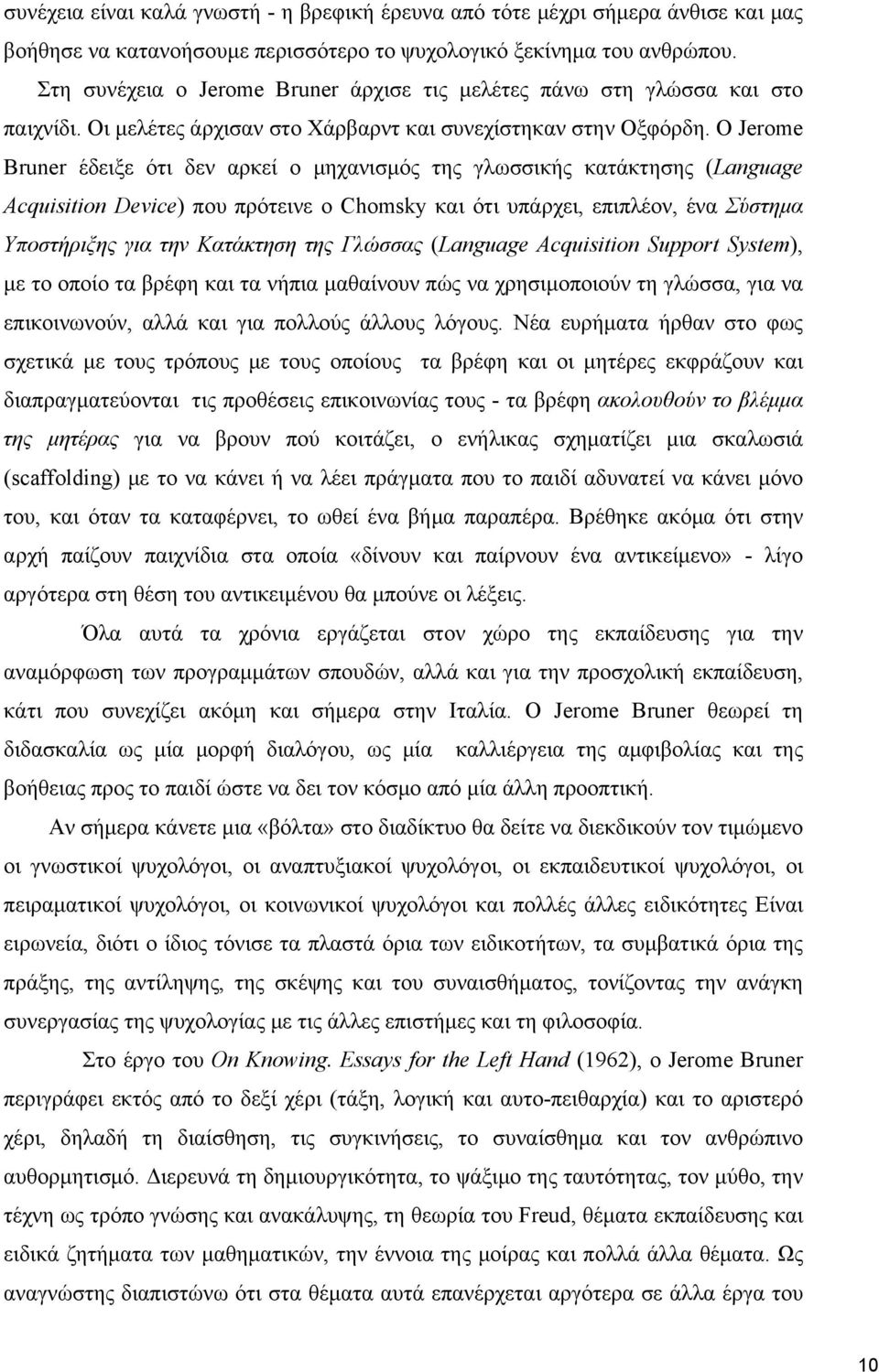 O Jerome Bruner έδειξε ότι δεν αρκεί ο μηχανισμός της γλωσσικής κατάκτησης (Language Acquisition Device) που πρότεινε ο Chomsky και ότι υπάρχει, επιπλέον, ένα Σύστημα Υποστήριξης για την Κατάκτηση