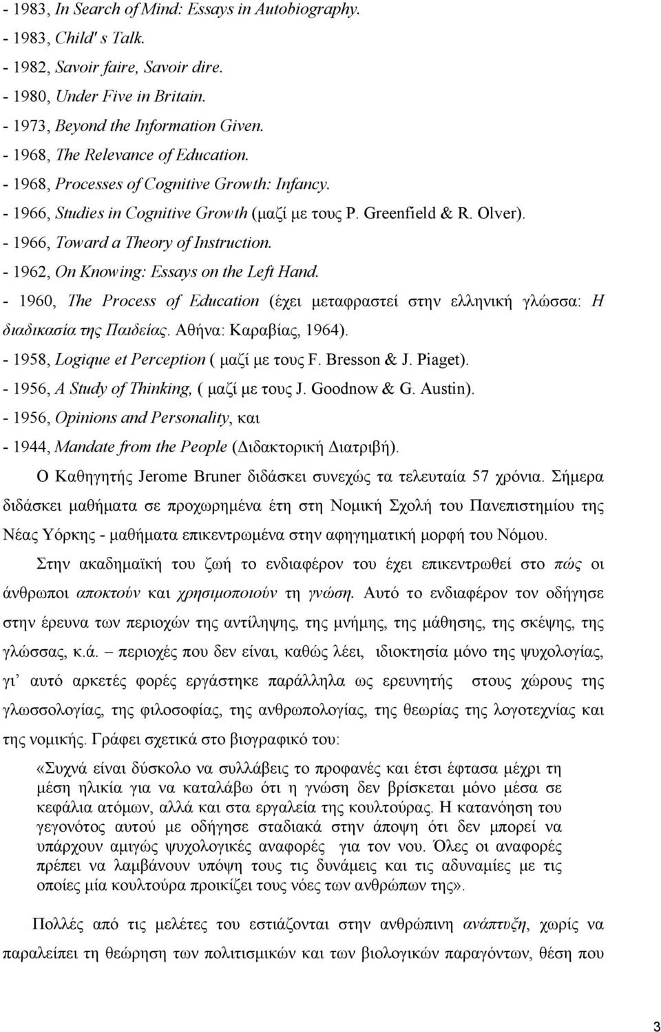 - 1962, On Knowing: Essays on the Left Hand. - 1960, The Process of Education (έχει μεταφραστεί στην ελληνική γλώσσα: Η διαδικασία της Παιδείας. Αθήνα: Καραβίας, 1964).