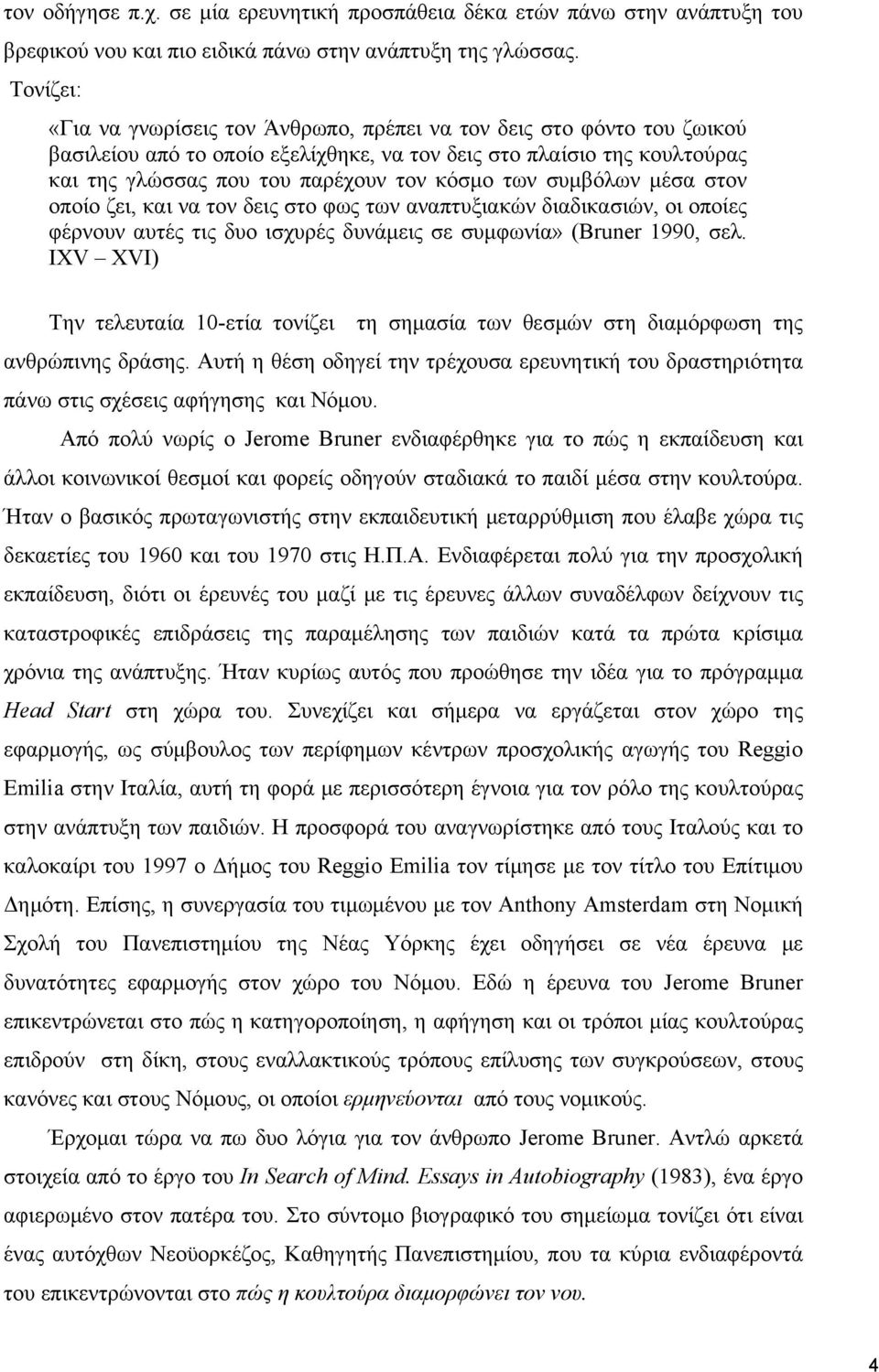 των συμβόλων μέσα στον οποίο ζει, και να τον δεις στο φως των αναπτυξιακών διαδικασιών, οι οποίες φέρνουν αυτές τις δυο ισχυρές δυνάμεις σε συμφωνία» (Bruner 1990, σελ.