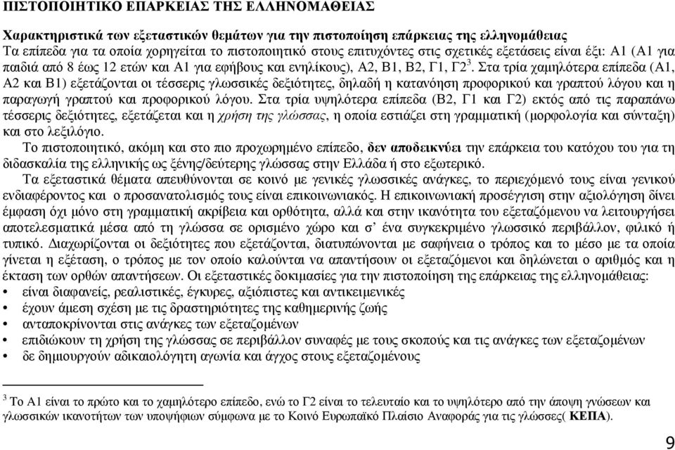 Στα τρία χαµηλότερα επίπεδα (Α1, Α2 και Β1) εξετάζονται οι τέσσερις γλωσσικές δεξιότητες, δηλαδή η κατανόηση προφορικού και γραπτού λόγου και η παραγωγή γραπτού και προφορικού λόγου.