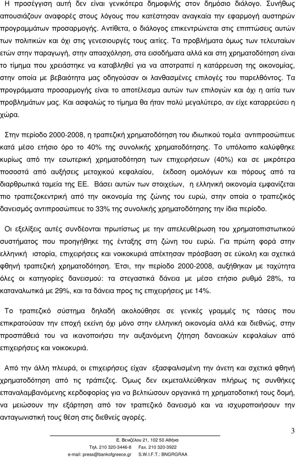 Τα προβλήµατα όµως των τελευταίων ετών στην παραγωγή, στην απασχόληση, στα εισοδήµατα αλλά και στη χρηµατοδότηση είναι το τίµηµα που χρειάστηκε να καταβληθεί για να αποτραπεί η κατάρρευση της