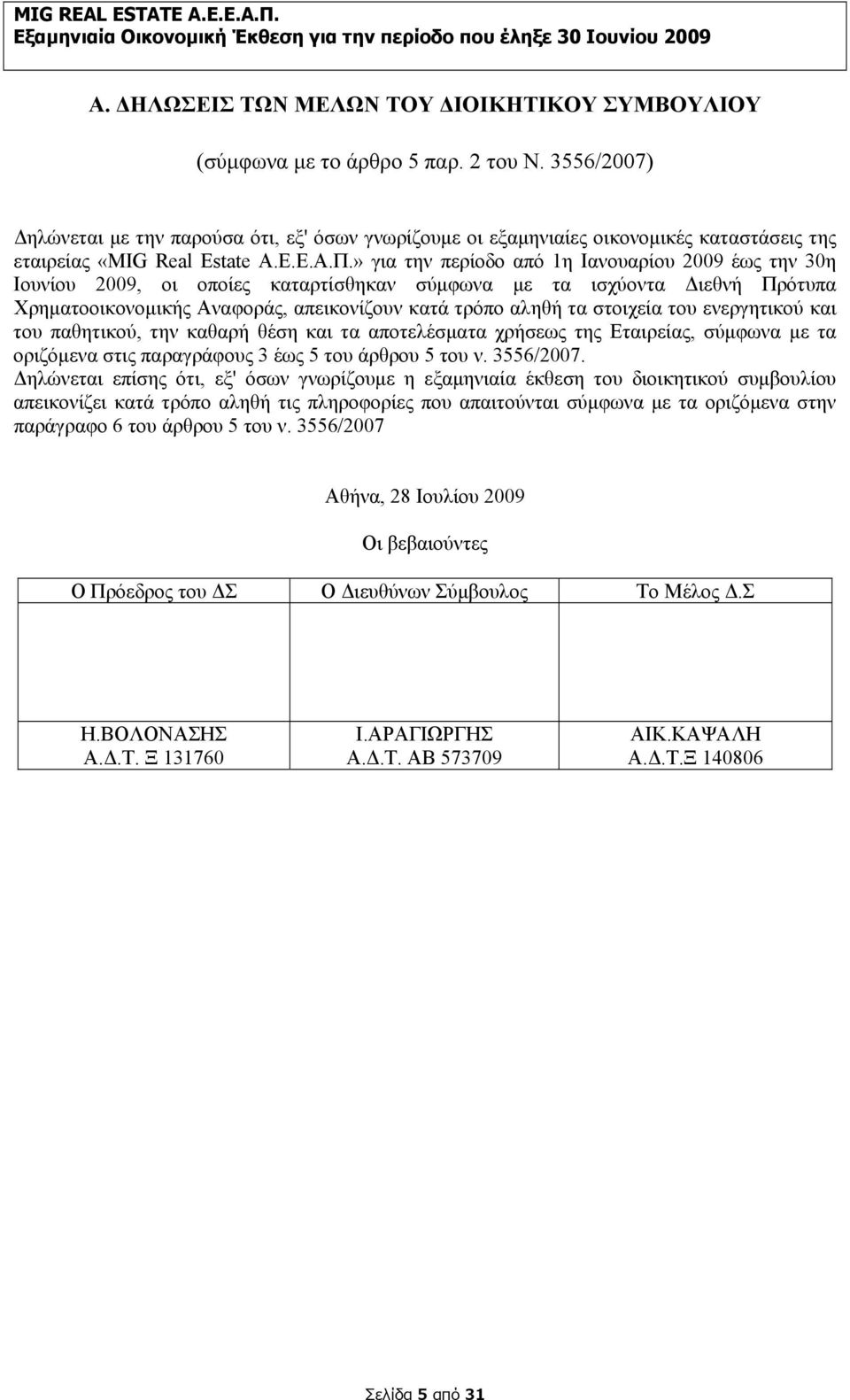 » για την περίοδο από 1η Ιανουαρίου 2009 έως την 30η Ιουνίου 2009, οι οποίες καταρτίσθηκαν σύμφωνα με τα ισχύοντα Διεθνή Πρότυπα Χρηματοοικονομικής Αναφοράς, απεικονίζουν κατά τρόπο αληθή τα στοιχεία