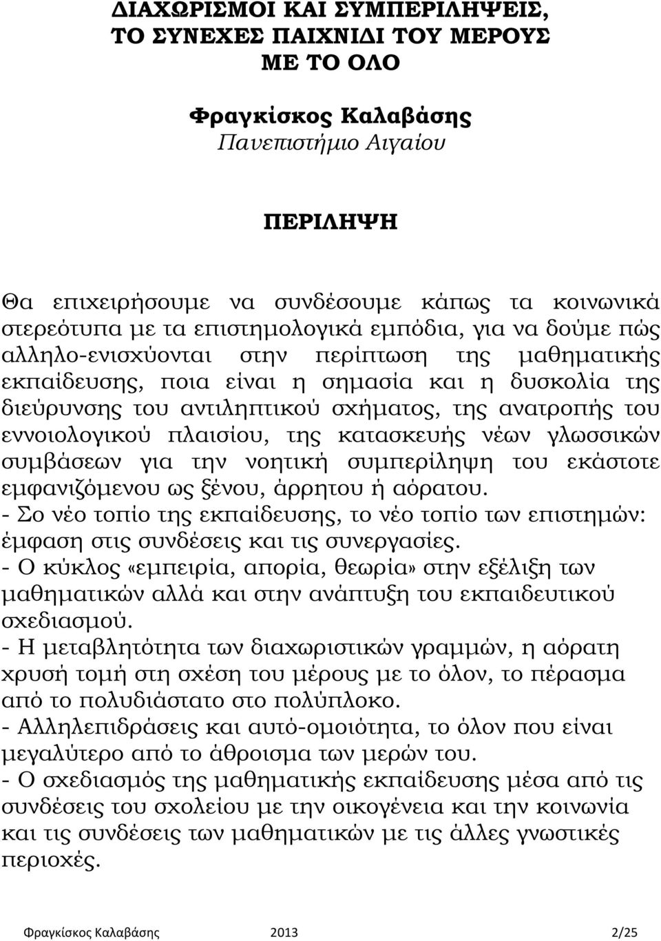 εννοιολογικού πλαισίου, της κατασκευής νέων γλωσσικών συμβάσεων για την νοητική συμπερίληψη του εκάστοτε εμφανιζόμενου ως ξένου, άρρητου ή αόρατου.