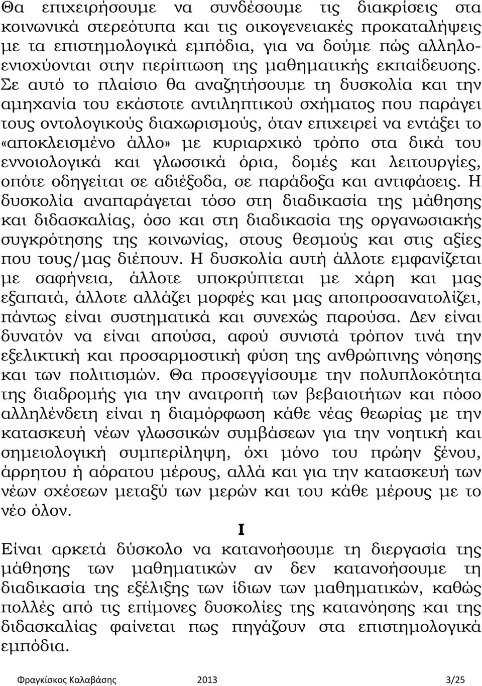 Σε αυτό το πλαίσιο θα αναζητήσουμε τη δυσκολία και την αμηχανία του εκάστοτε αντιληπτικού σχήματος που παράγει τους οντολογικούς διαχωρισμούς, όταν επιχειρεί να εντάξει το «αποκλεισμένο άλλο» με