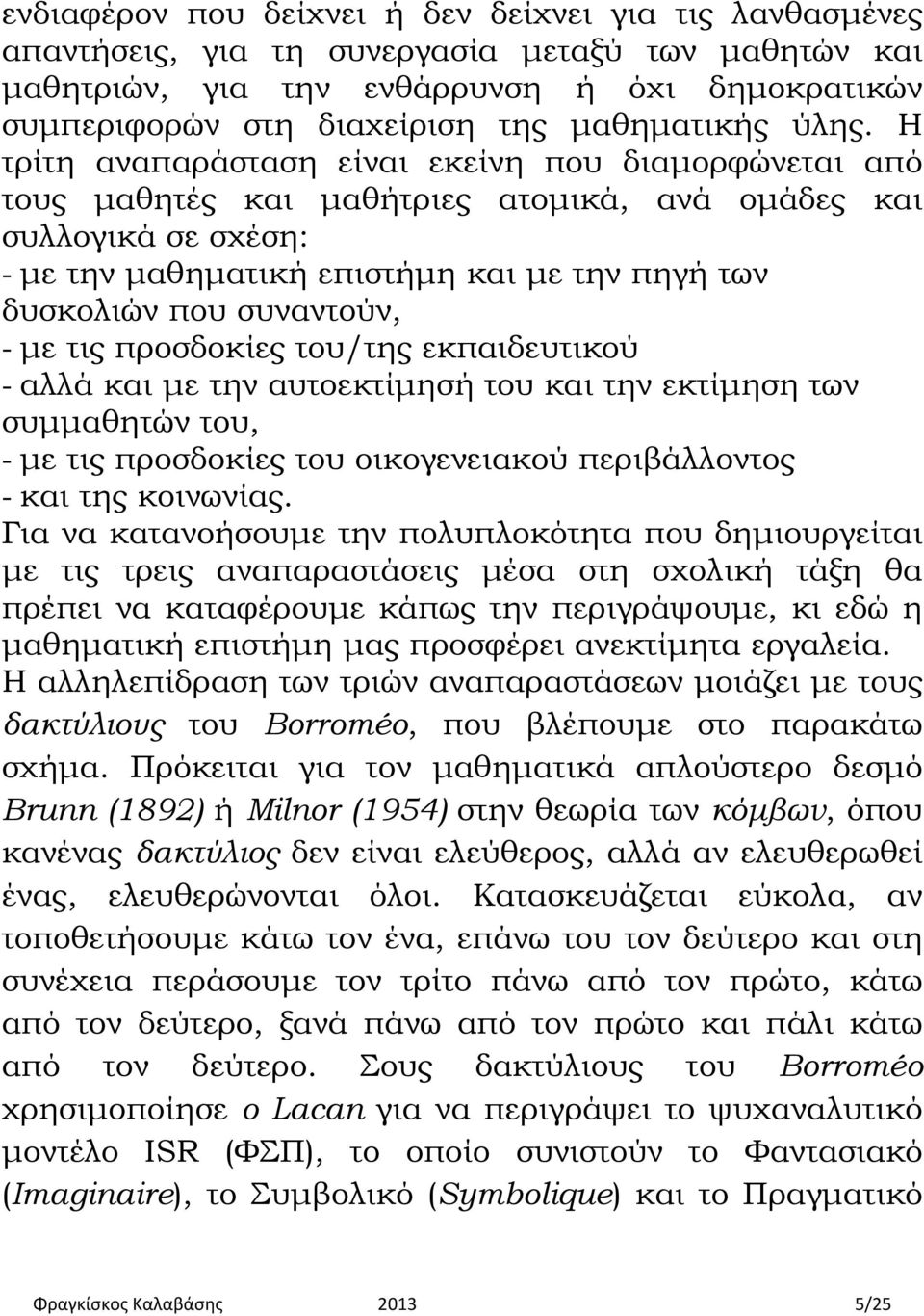 Η τρίτη αναπαράσταση είναι εκείνη που διαμορφώνεται από τους μαθητές και μαθήτριες ατομικά, ανά ομάδες και συλλογικά σε σχέση: - με την μαθηματική επιστήμη και με την πηγή των δυσκολιών που