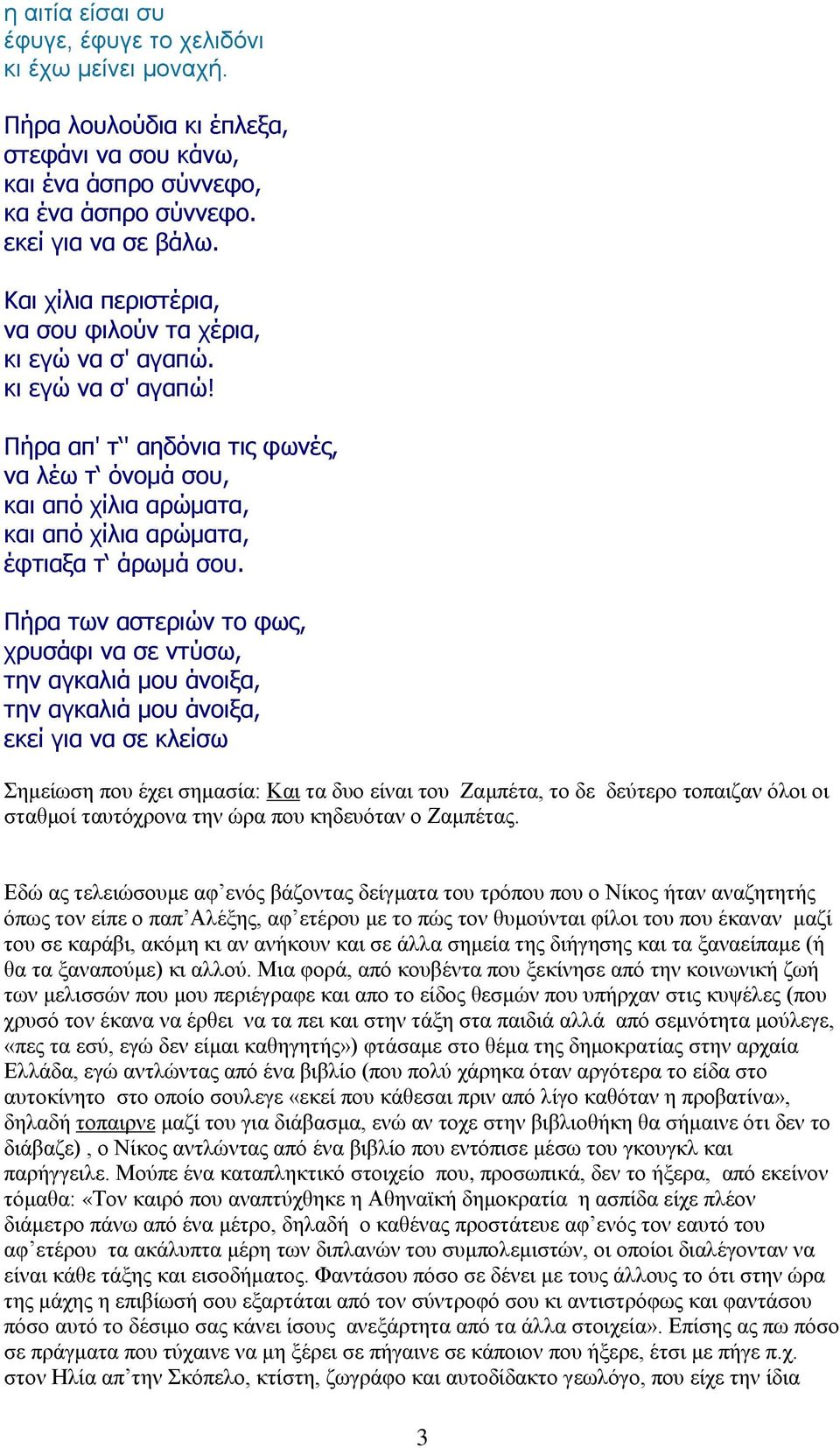 Πήρα των αστεριών το φως, χρυσάφι να σε ντύσω, την αγκαλιά μου άνοιξα, την αγκαλιά μου άνοιξα, εκεί για να σε κλείσω Σημείωση που έχει σημασία: Και τα δυο είναι του Ζαμπέτα, το δε δεύτερο τοπαιζαν