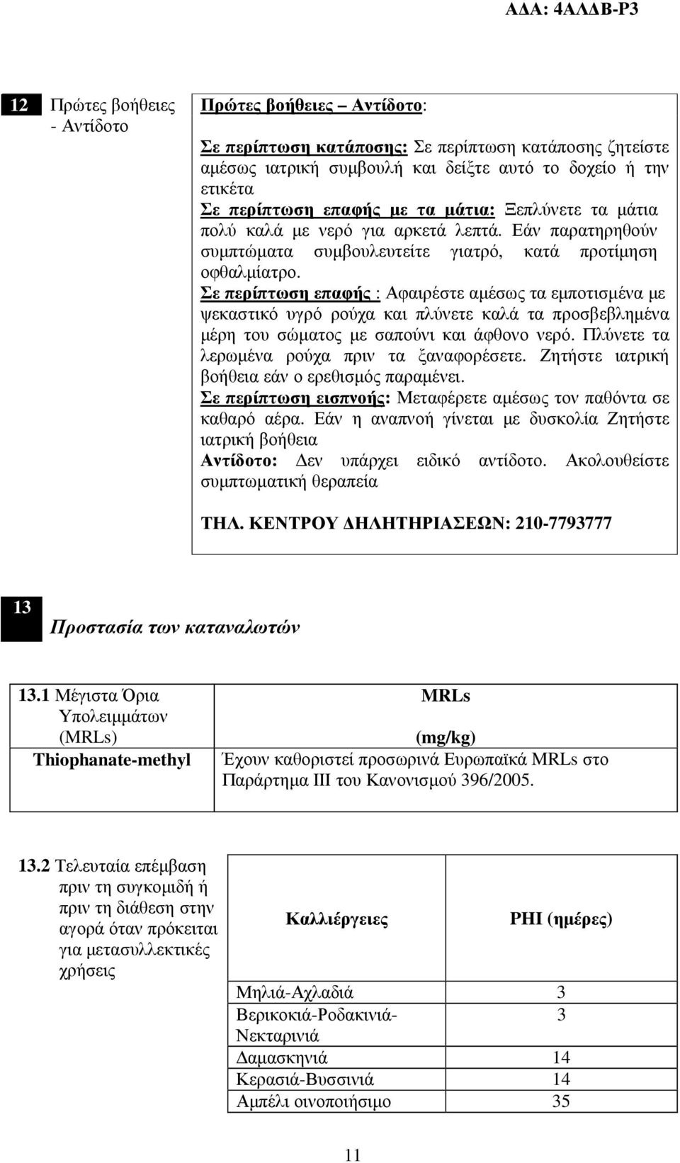 Σε περίπτωση επαφής : Αφαιρέστε αµέσως τα εµποτισµένα µε ψεκαστικό υγρό ρούχα και πλύνετε καλά τα προσβεβληµένα µέρη του σώµατος µε σαπούνι και άφθονο νερό.