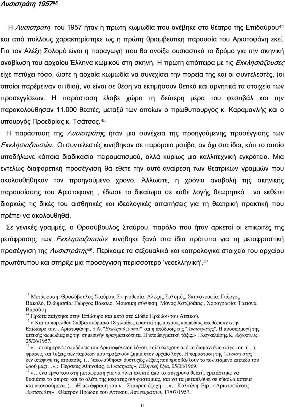 Η πρώτη απόπειρα με τις Εκκλησιάζουσες είχε πετύχει τόσο, ώστε η αρχαία κωμωδία να συνεχίσει την πορεία της και οι συντελεστές, (οι οποίοι παρέμειναν οι ίδιοι), να είναι σε θέση να εκτιμήσουν θετικά