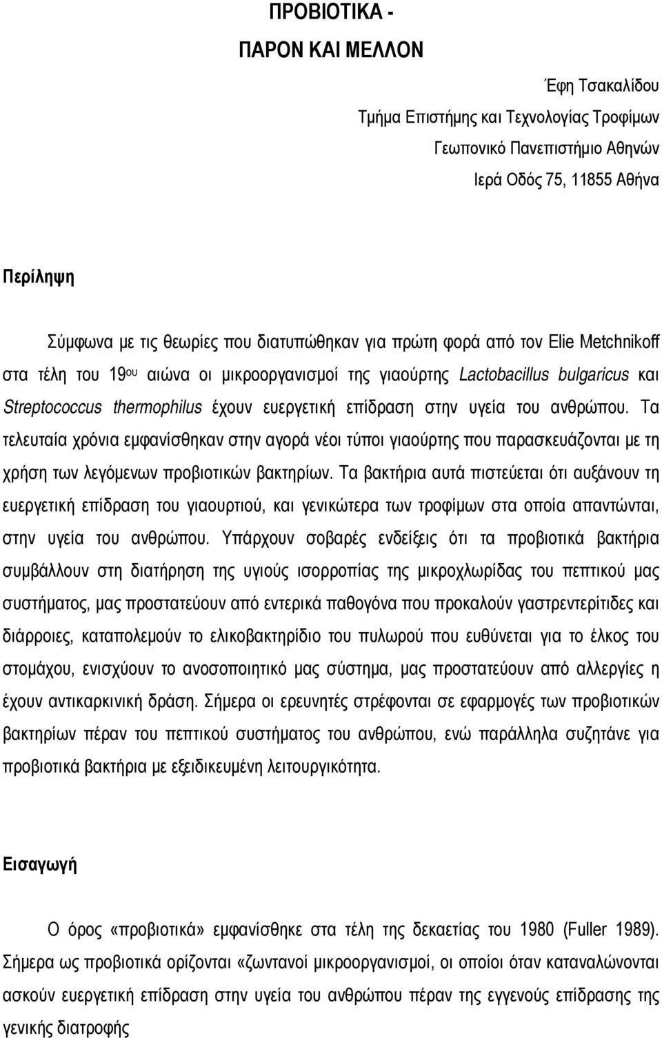 Τα τελευταία χρόνια εμφανίσθηκαν στην αγορά νέοι τύποι γιαούρτης που παρασκευάζονται με τη χρήση των λεγόμενων προβιοτικών βακτηρίων.