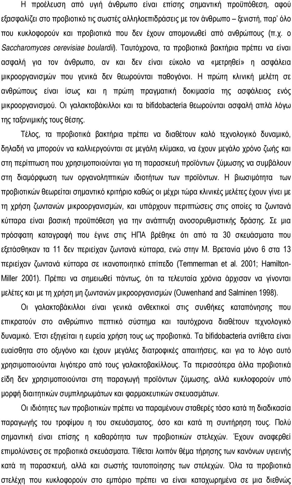 Ταυτόχρονα, τα προβιοτικά βακτήρια πρέπει να είναι ασφαλή για τον άνθρωπο, αν και δεν είναι εύκολο να «μετρηθεί» η ασφάλεια μικροοργανισμών που γενικά δεν θεωρούνται παθογόνοι.