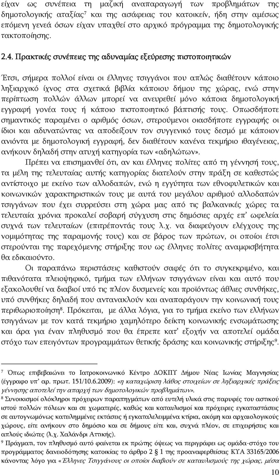 Πρακτικές συνέπειες σ της αδυναμίας εξεύρεσης πιστοποιητικών Έτσι, σήμερα πολλοί είναι οι έλληνες τσιγγάνοι που απλώς διαθέτουν κάποιο ληξιαρχικό ίχνος στα σχετικά βιβλία κάποιου δήμου της χώρας, ενώ