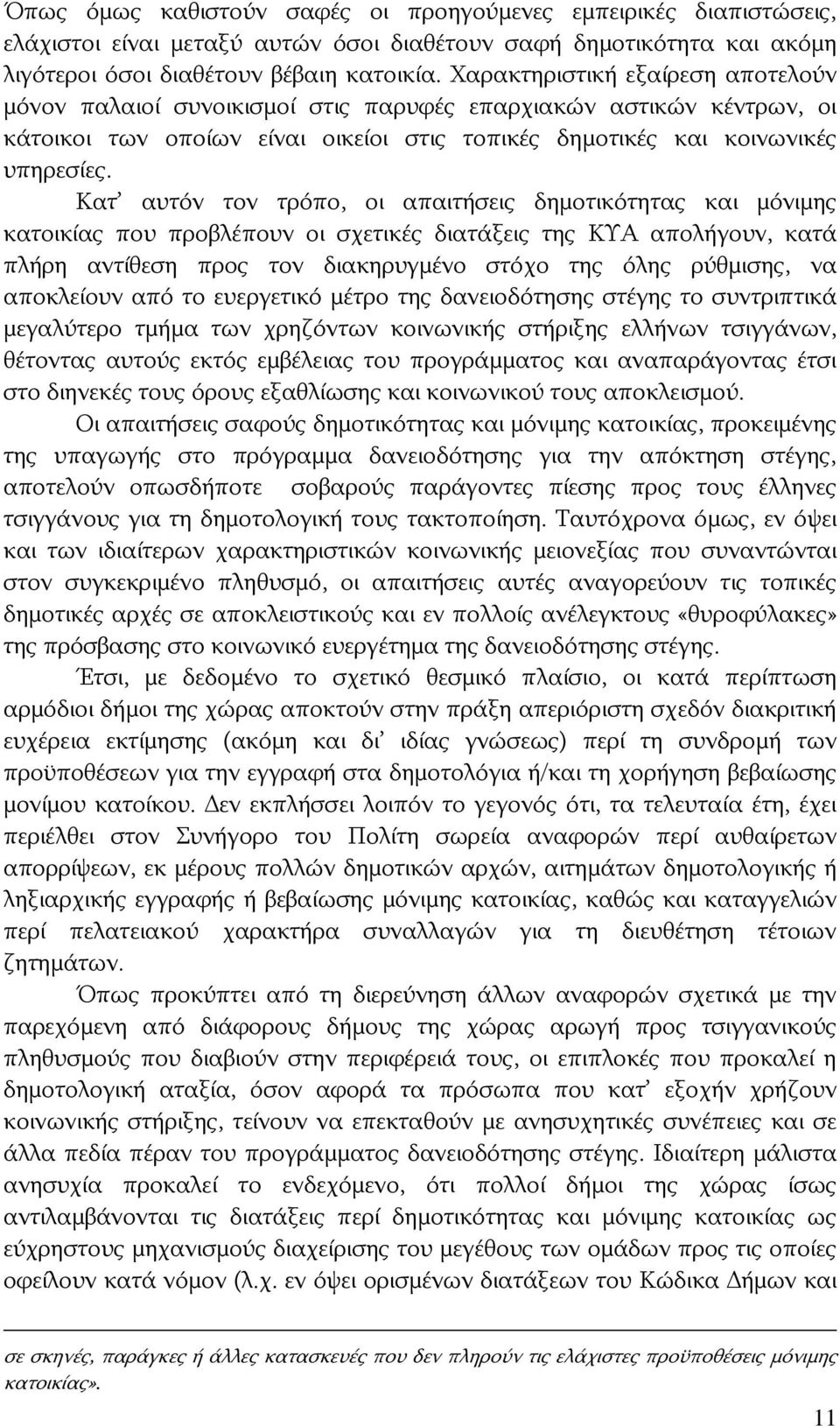 Κατ αυτόν τον τρόπο, οι απαιτήσεις δημοτικότητας και μόνιμης κατοικίας που προβλέπουν οι σχετικές διατάξεις της ΚΥΑ απολήγουν, κατά πλήρη αντίθεση προς τον διακηρυγμένο στόχο της όλης ρύθμισης, να