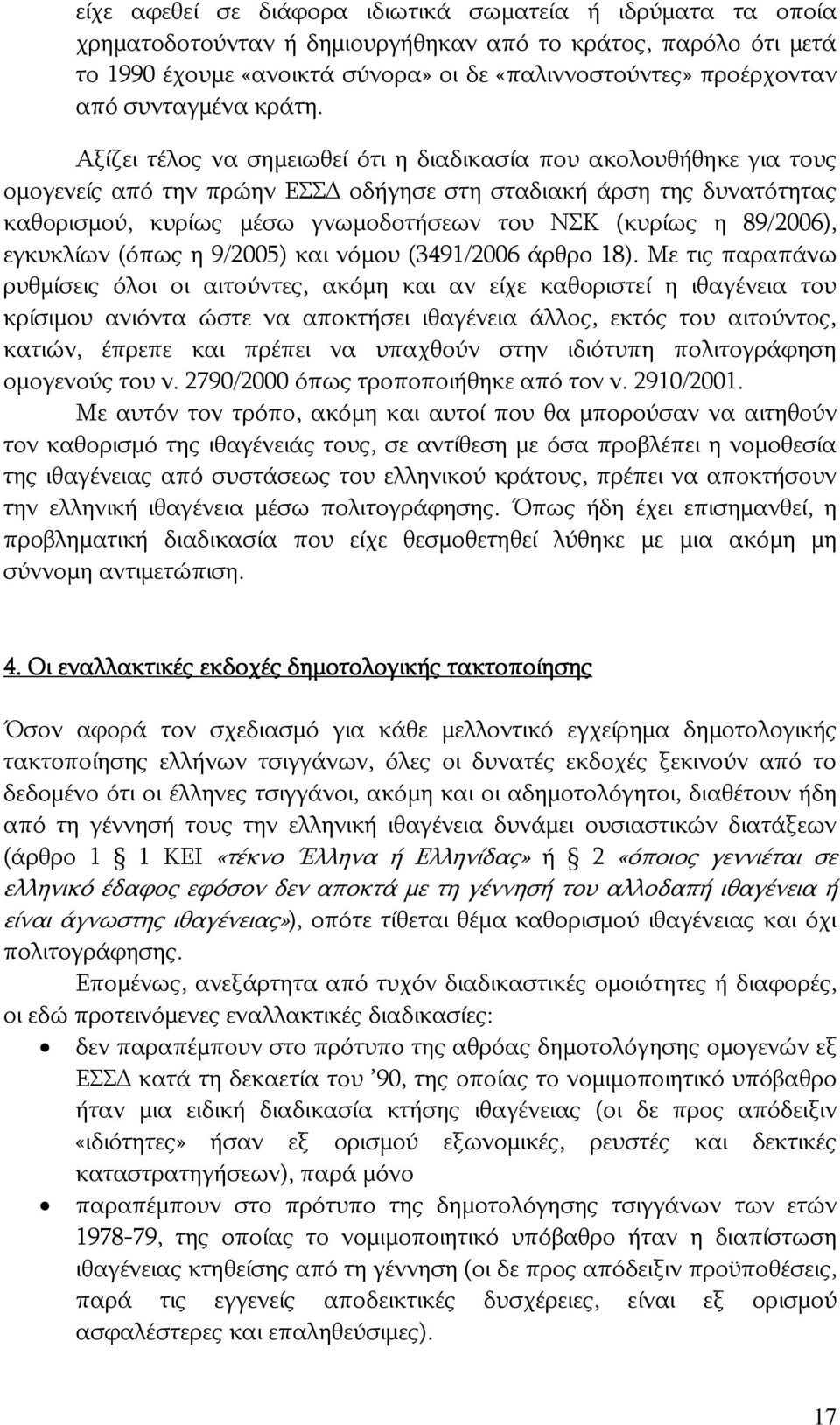 Αξίζει τέλος να σημειωθεί ότι η διαδικασία που ακολουθήθηκε για τους ομογενείς από την πρώην ΕΣΣ οδήγησε στη σταδιακή άρση της δυνατότητας καθορισμού, κυρίως μέσω γνωμοδοτήσεων του ΝΣΚ (κυρίως η