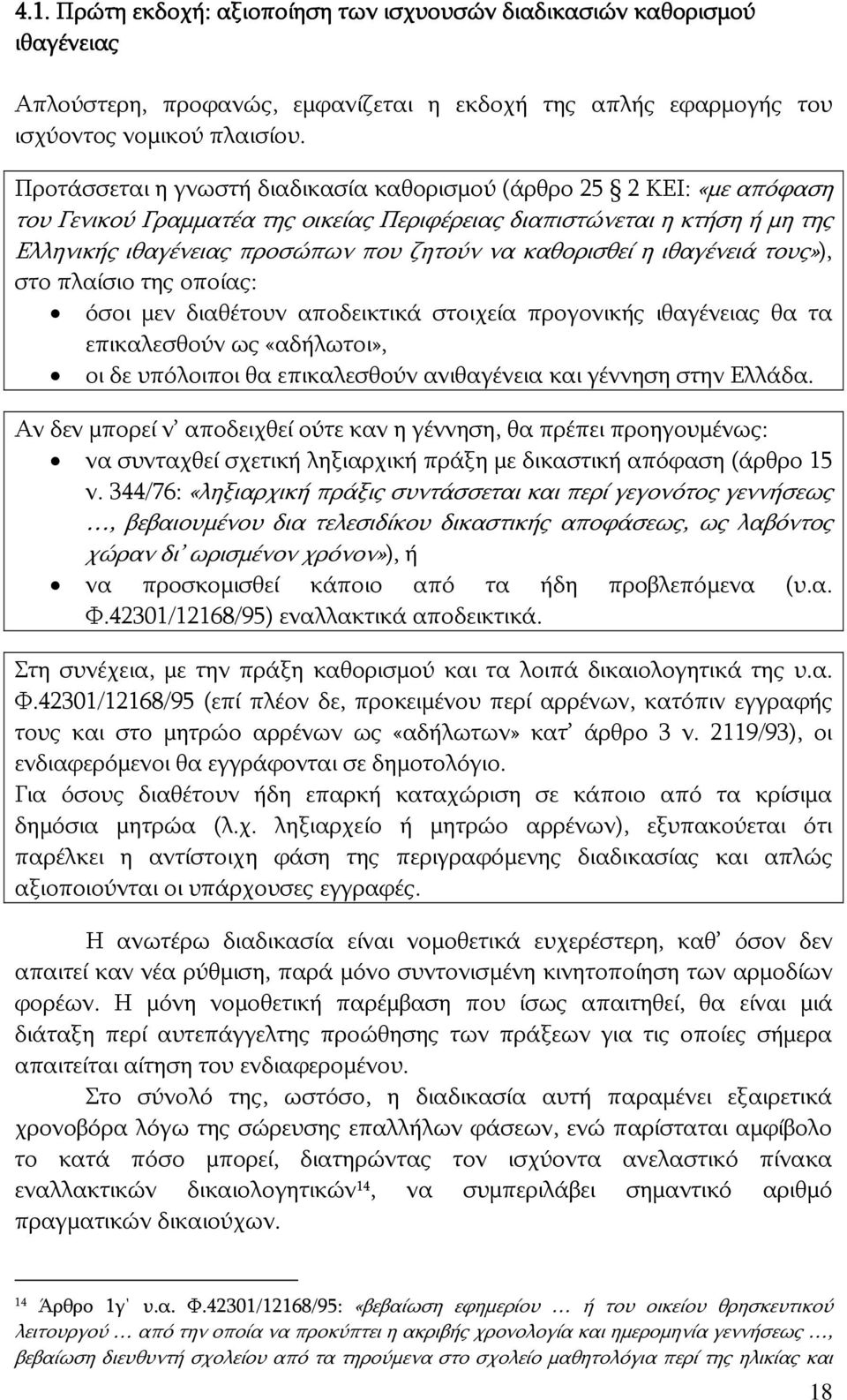 καθορισθεί η ιθαγένειά τους»), στο πλαίσιο της οποίας: όσοι μεν διαθέτουν αποδεικτικά στοιχεία προγονικής ιθαγένειας θα τα επικαλεσθούν ως «αδήλωτοι», οι δε υπόλοιποι θα επικαλεσθούν ανιθαγένεια και