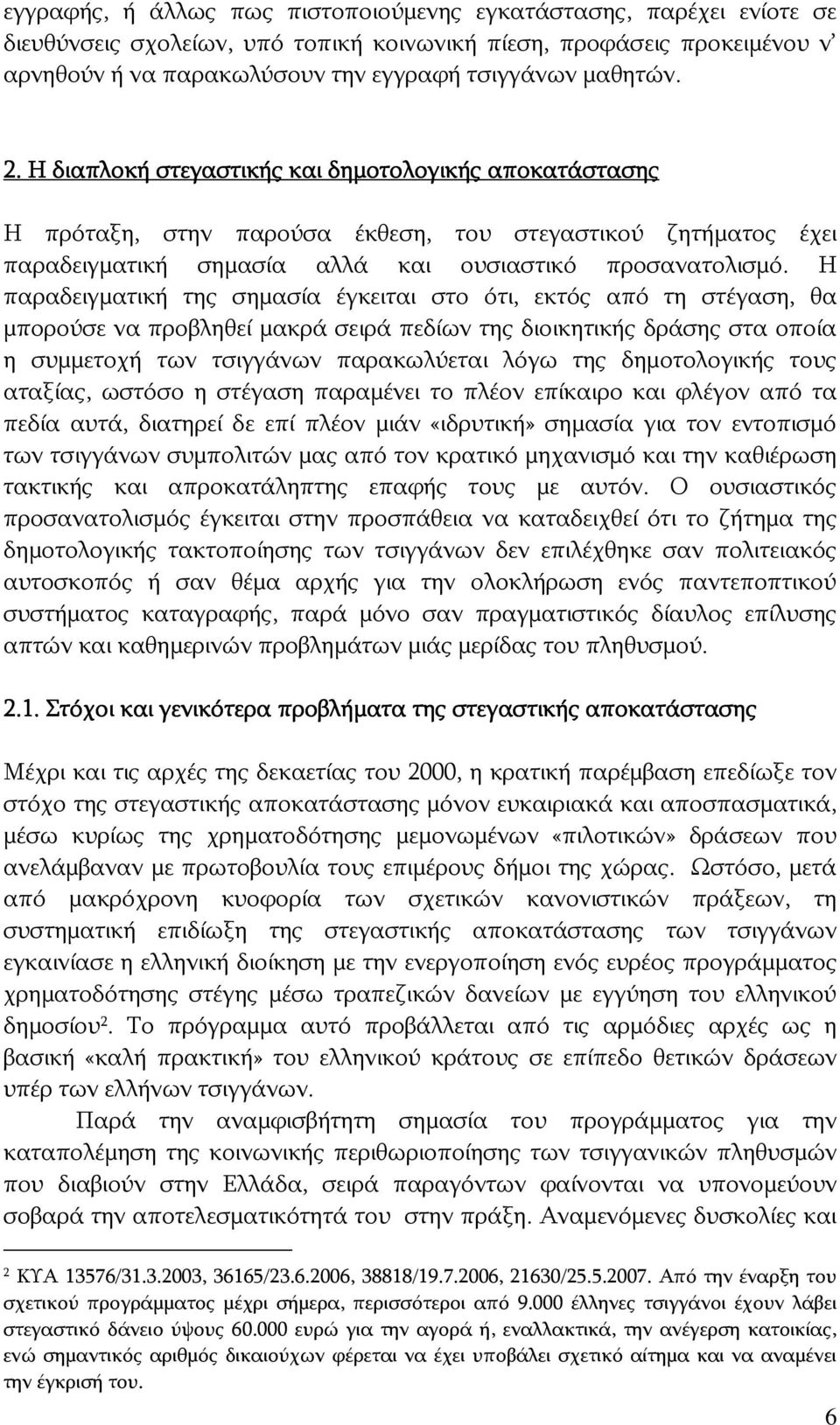 Η παραδειγματική της σημασία έγκειται στο ότι, εκτός από τη στέγαση, θα μπορούσε να προβληθεί μακρά σειρά πεδίων της διοικητικής δράσης στα οποία η συμμετοχή των τσιγγάνων παρακωλύεται λόγω της