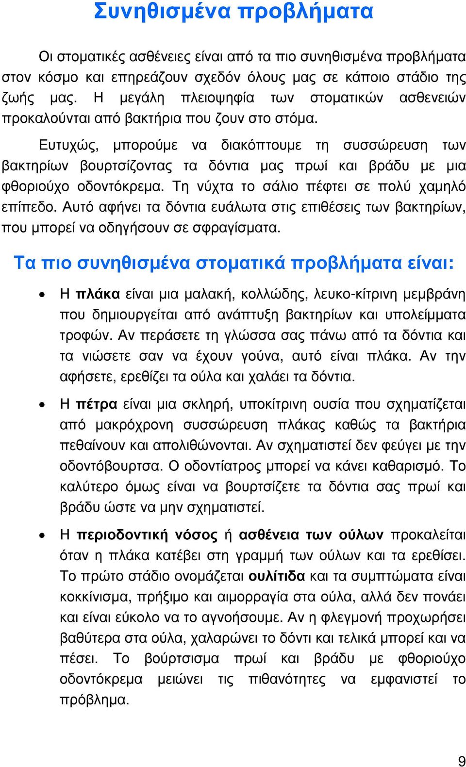 Ευτυχώς, µπορούµε να διακόπτουµε τη συσσώρευση των βακτηρίων βουρτσίζοντας τα δόντια µας πρωί και βράδυ µε µια φθοριούχο οδοντόκρεµα. Τη νύχτα το σάλιο πέφτει σε πολύ χαµηλό επίπεδο.