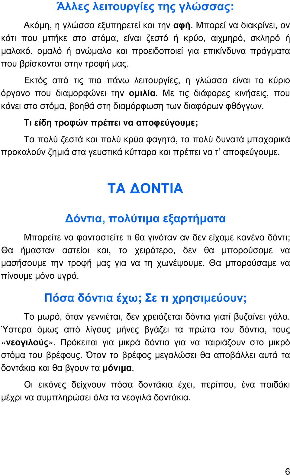 Εκτός από τις πιο πάνω λειτουργίες, η γλώσσα είναι το κύριο όργανο που διαµορφώνει την οµιλία. Με τις διάφορες κινήσεις, που κάνει στο στόµα, βοηθά στη διαµόρφωση των διαφόρων φθόγγων.