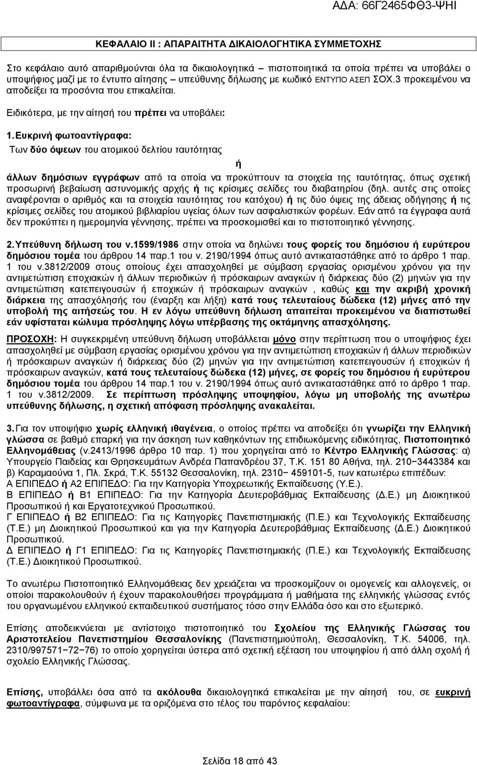 Ευκρινή φωτοαντίγραφα: Των δύο όψεων του ατομικού δελτίου ταυτότητας ή άλλων δημόσιων εγγράφων από τα οποία να προκύπτουν τα στοιχεία της ταυτότητας, όπως σχετική προσωρινή βεβαίωση αστυνομικής αρχής