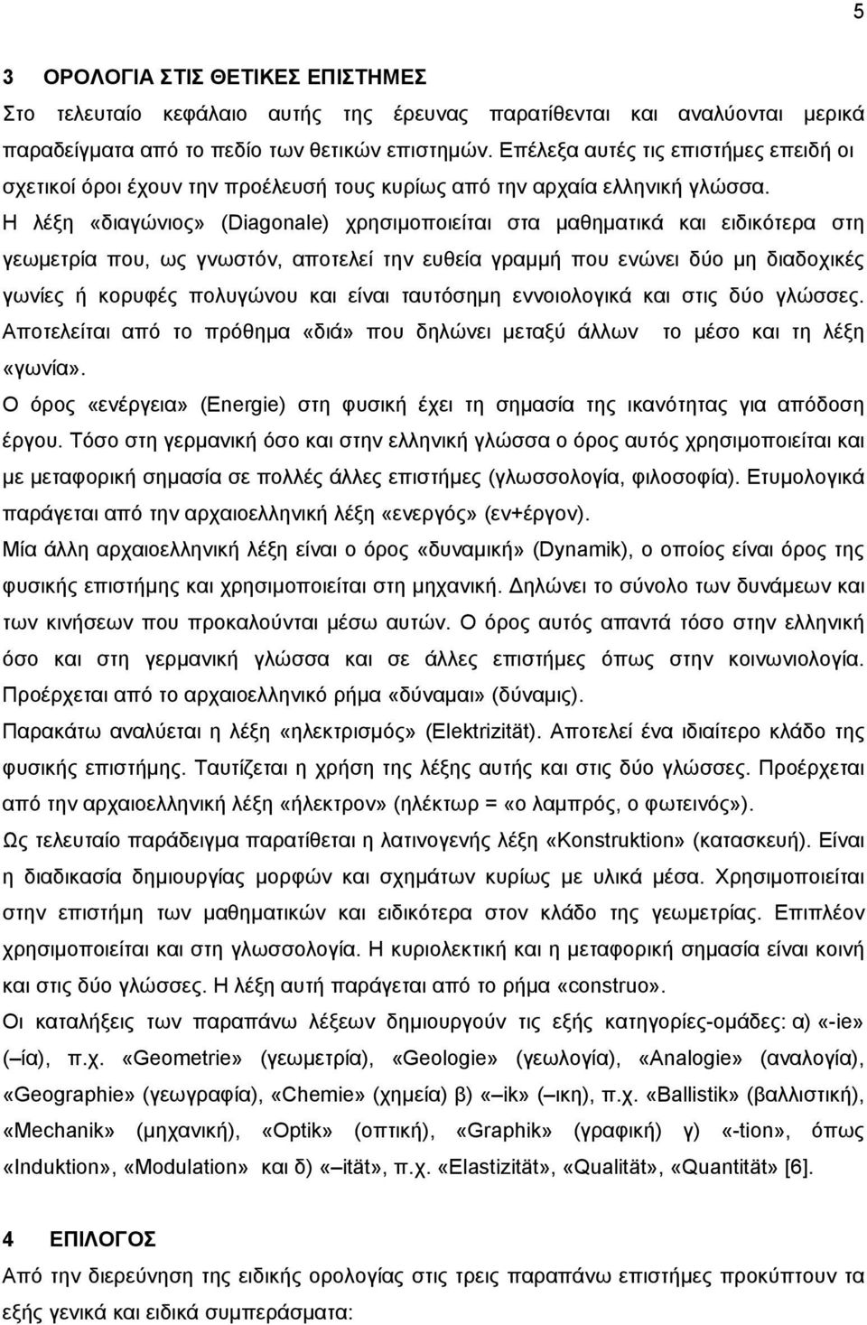 Η λέξη «διαγώνιος» (Diagonale) χρησιμοποιείται στα μαθηματικά και ειδικότερα στη γεωμετρία που, ως γνωστόν, αποτελεί την ευθεία γραμμή που ενώνει δύο μη διαδοχικές γωνίες ή κορυφές πολυγώνου και