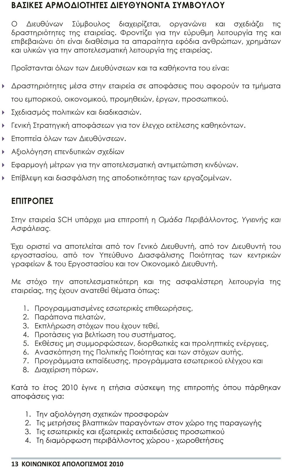 Προΐστανται όλων των Διευθύνσεων και τα καθήκοντα του είναι: Δραστηριότητες μέσα στην εταιρεία σε αποφάσεις που αφορούν τα τμήματα του εμπορικού, οικονομικού, προμηθειών, έργων, προσωπικού.