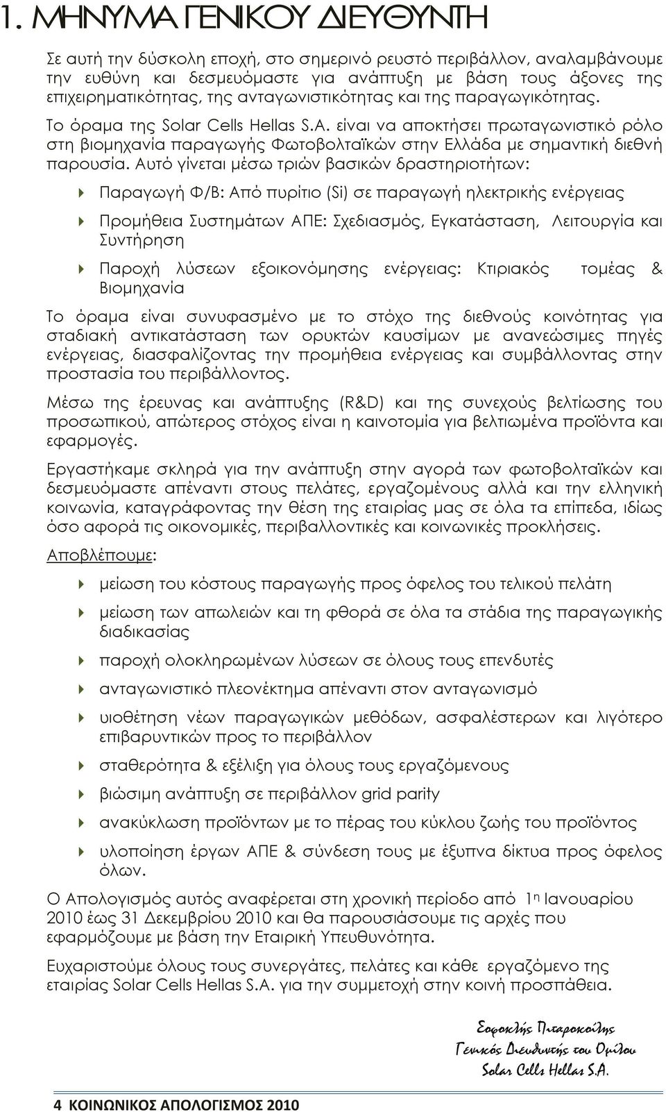 Αυτό γίνεται μέσω τριών βασικών δραστηριοτήτων: Παραγωγή Φ/Β: Από πυρίτιο (Si) σε παραγωγή ηλεκτρικής ενέργειας Προμήθεια Συστημάτων ΑΠΕ: Σχεδιασμός, Εγκατάσταση, Λειτουργία και Συντήρηση Παροχή