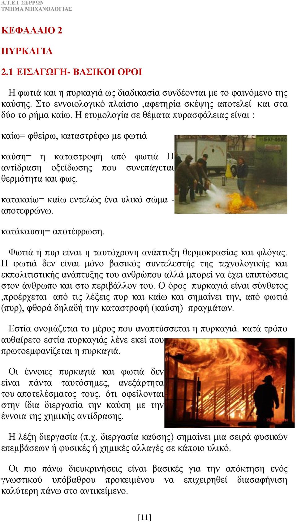 κατακαίω= καίω εντελώς ένα υλικό σώμα - αποτεφρώνω. κατάκαυση= αποτέφρωση. Φωτιά ή πυρ είναι η ταυτόχρονη ανάπτυξη θερμοκρασίας και φλόγας.