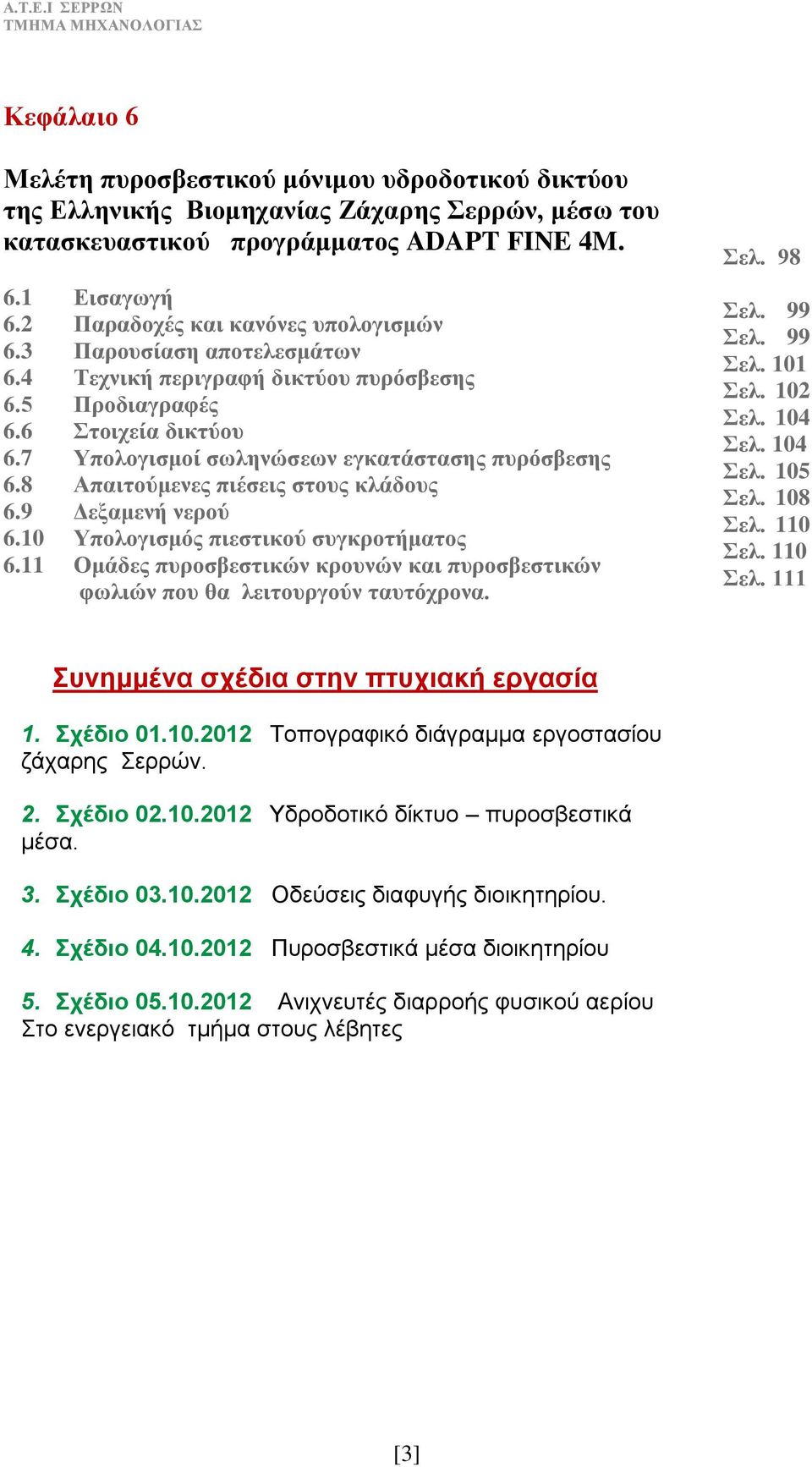 8 Απαιτούμενες πιέσεις στους κλάδους 6.9 Δεξαμενή νερού 6.10 Υπολογισμός πιεστικού συγκροτήματος 6.11 Ομάδες πυροσβεστικών κρουνών και πυροσβεστικών φωλιών που θα λειτουργούν ταυτόχρονα. Σελ. 98 Σελ.