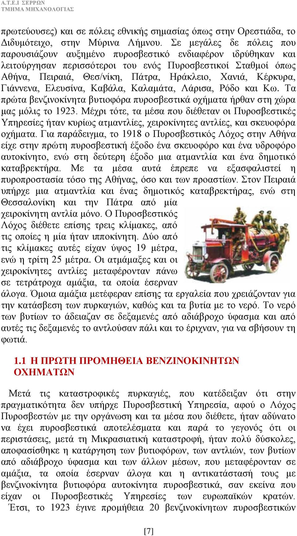 Κέρκυρα, Γιάννενα, Ελευσίνα, Καβάλα, Καλαμάτα, Λάρισα, Ρόδο και Κω. Τα πρώτα βενζινοκίνητα βυτιοφόρα πυροσβεστικά οχήματα ήρθαν στη χώρα μας μόλις το 1923.