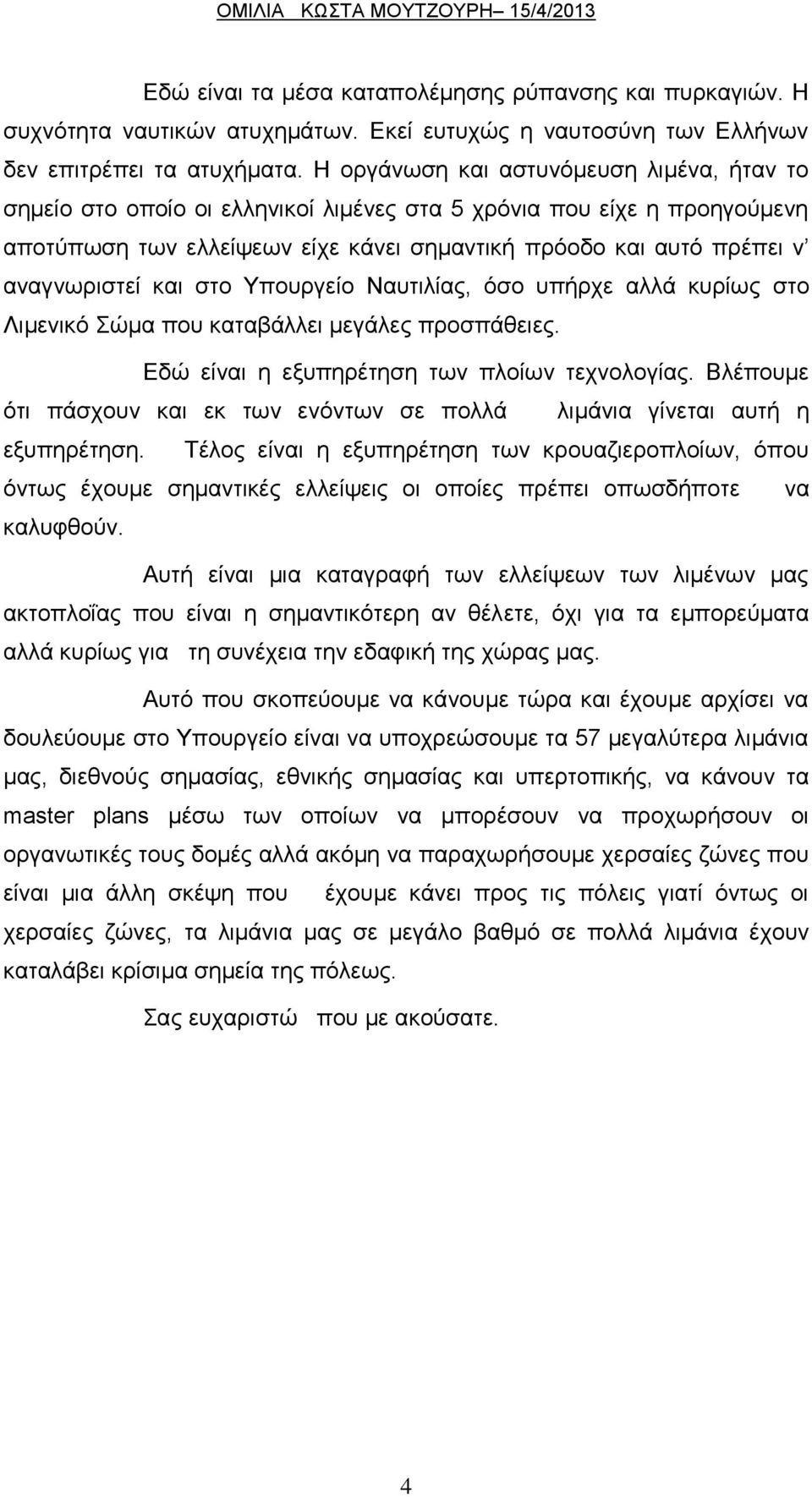 και στο Υπουργείο Ναυτιλίας, όσο υπήρχε αλλά κυρίως στο Λιμενικό Σώμα που καταβάλλει μεγάλες προσπάθειες. Εδώ είναι η εξυπηρέτηση των πλοίων τεχνολογίας.