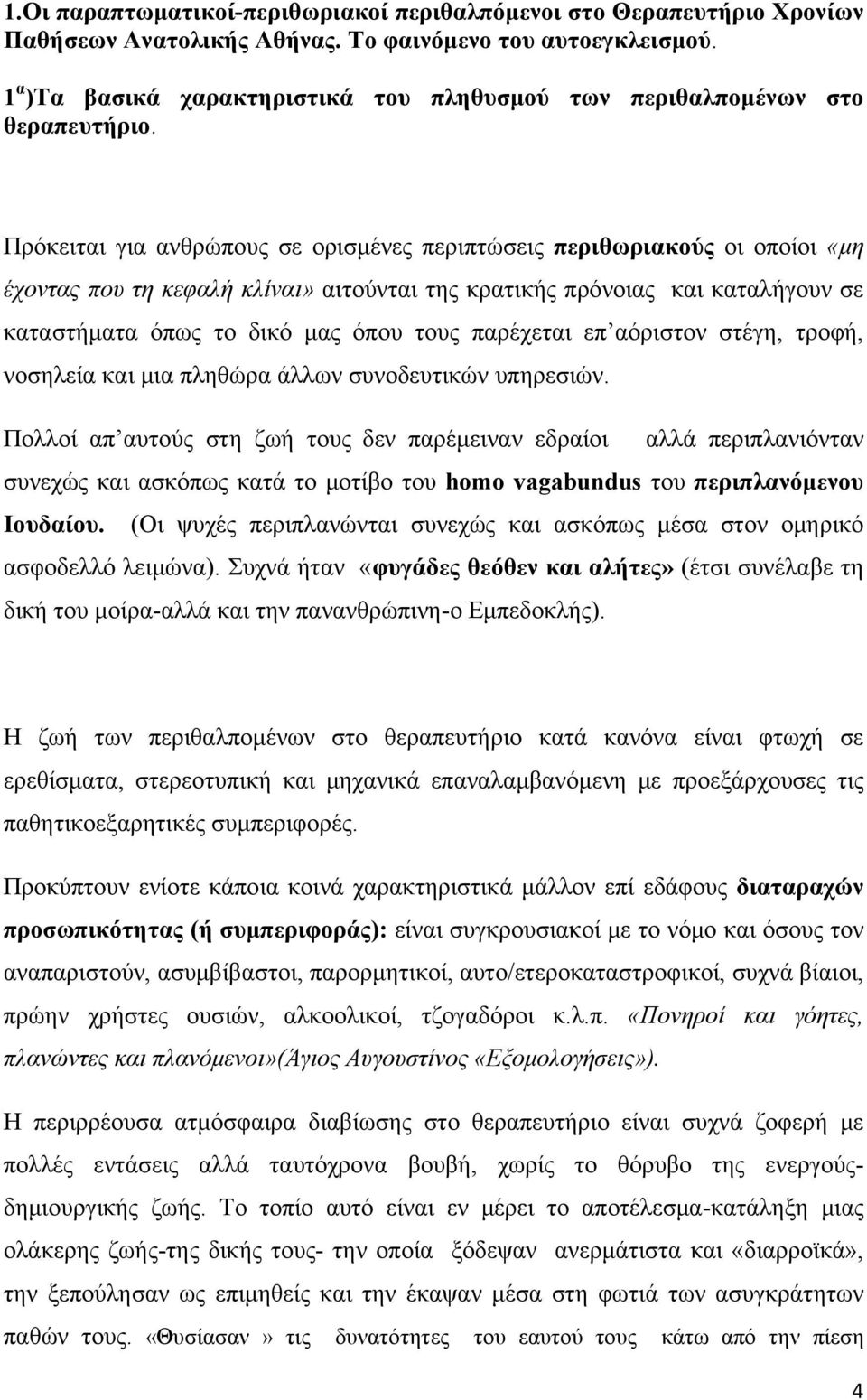 Πρόκειται για ανθρώπους σε ορισμένες περιπτώσεις περιθωριακούς οι οποίοι «μη έχοντας που τη κεφαλή κλίναι» αιτούνται της κρατικής πρόνοιας και καταλήγουν σε καταστήματα όπως το δικό μας όπου τους