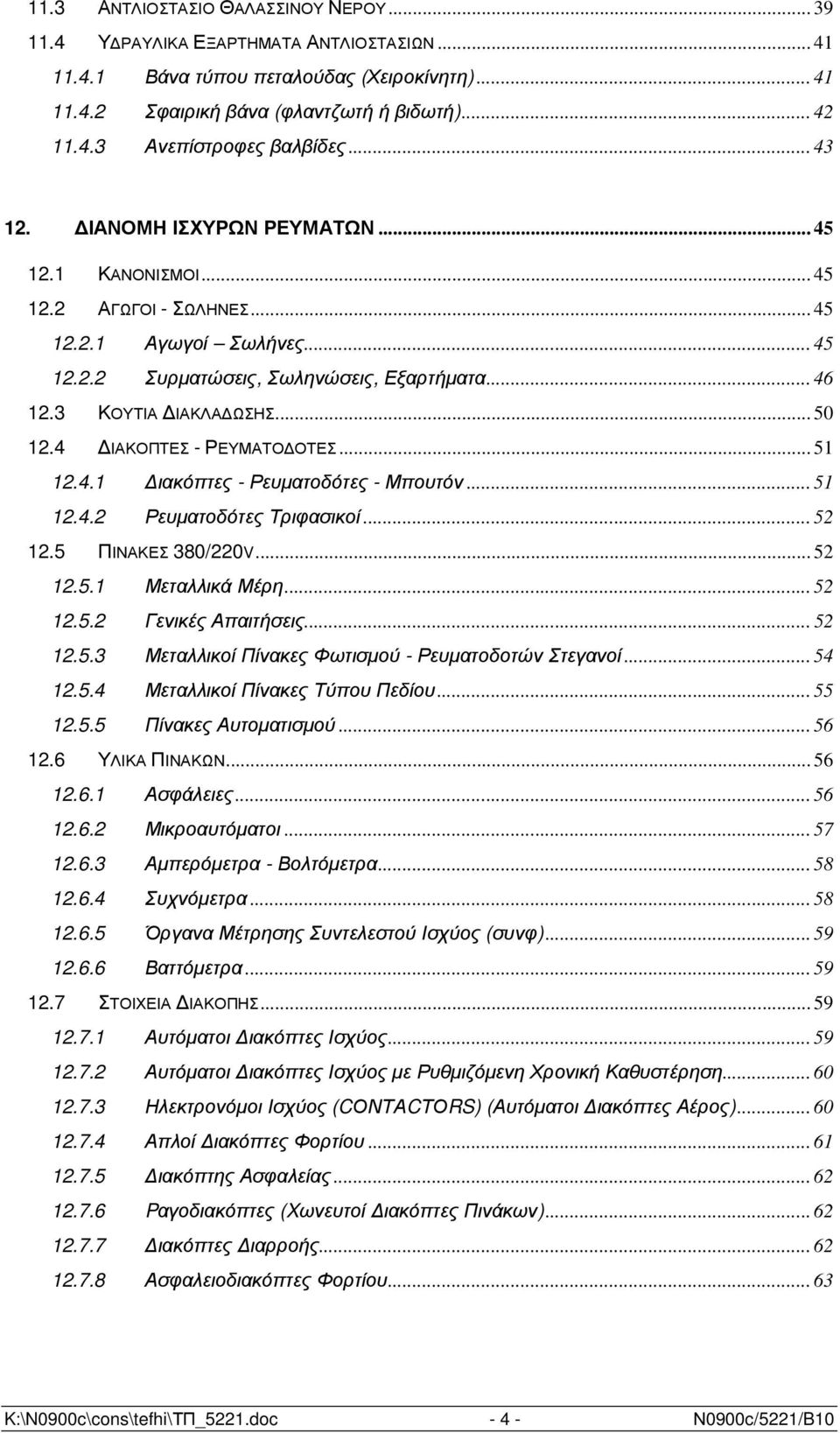 4 ΙΑΚΟΠΤΕΣ - ΡΕΥΜΑΤΟ ΟΤΕΣ... 51 12.4.1 ιακόπτες - Ρευµατοδότες - Μπουτόν... 51 12.4.2 Ρευµατοδότες Τριφασικοί... 52 12.5 ΠΙΝΑΚΕΣ 380/220V... 52 12.5.1 Μεταλλικά Μέρη... 52 12.5.2 Γενικές Απαιτήσεις.