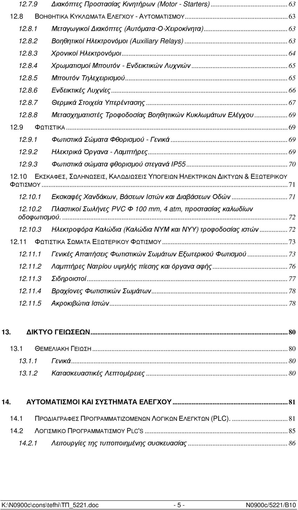 .. 67 12.8.8 Μετασχηµατιστές Τροφοδοσίας Βοηθητικών Κυκλωµάτων Ελέγχου... 69 12.9 ΦΩΤΙΣΤΙΚΑ... 69 12.9.1 Φωτιστικά Σώµατα Φθορισµού - Γενικά... 69 12.9.2 Ηλεκτρικά Όργανα - Λαµπτήρες... 69 12.9.3 Φωτιστικά σώµατα φθορισµού στεγανά ΙΡ55.