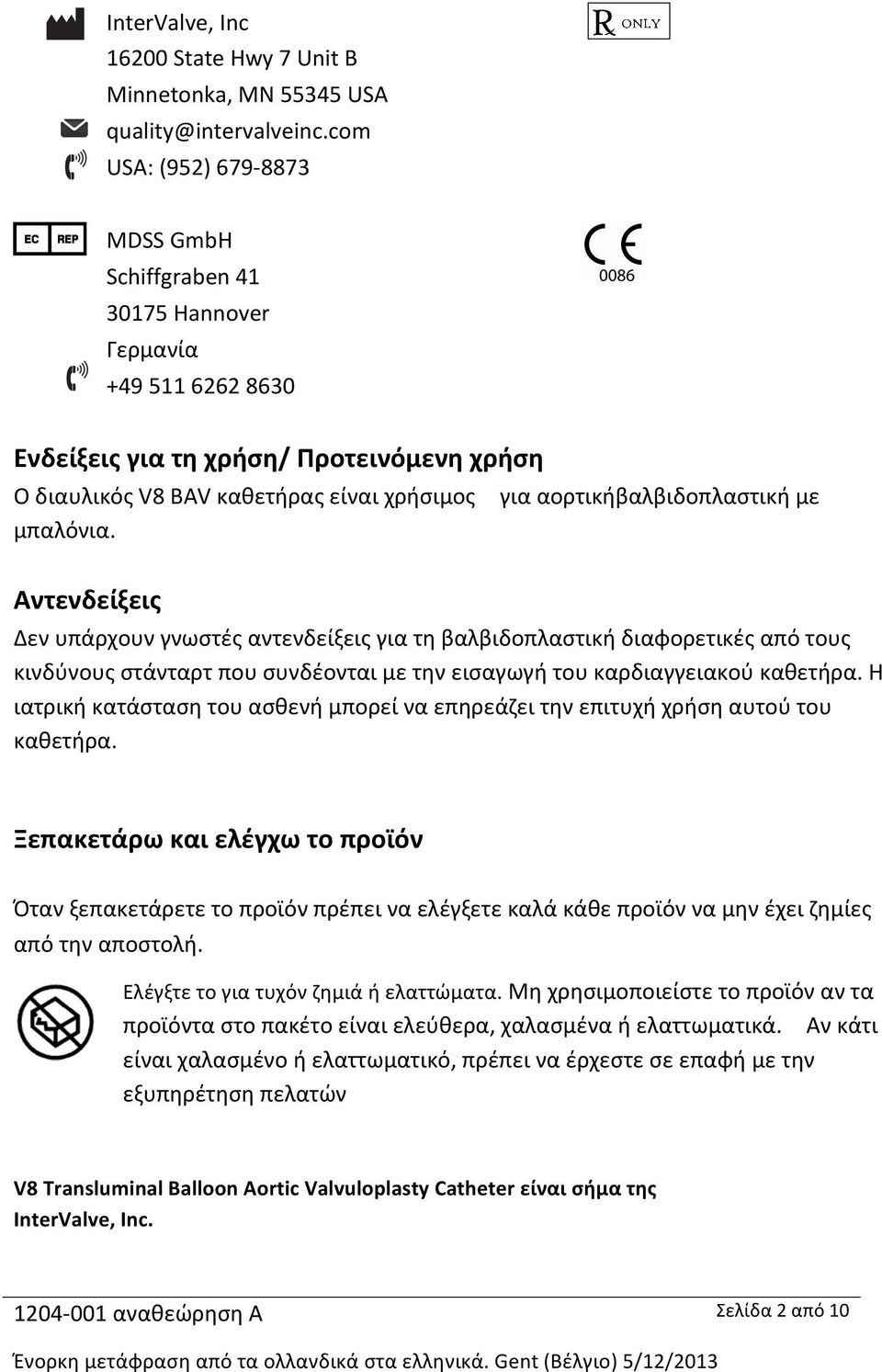 για αορτικήβαλβιδοπλαστική με Αντενδείξεις Δεν υπάρχουν γνωστές αντενδείξεις για τη βαλβιδοπλαστική διαφορετικές από τους κινδύνους στάνταρτ που συνδέονται με την εισαγωγή του καρδιαγγειακού καθετήρα.