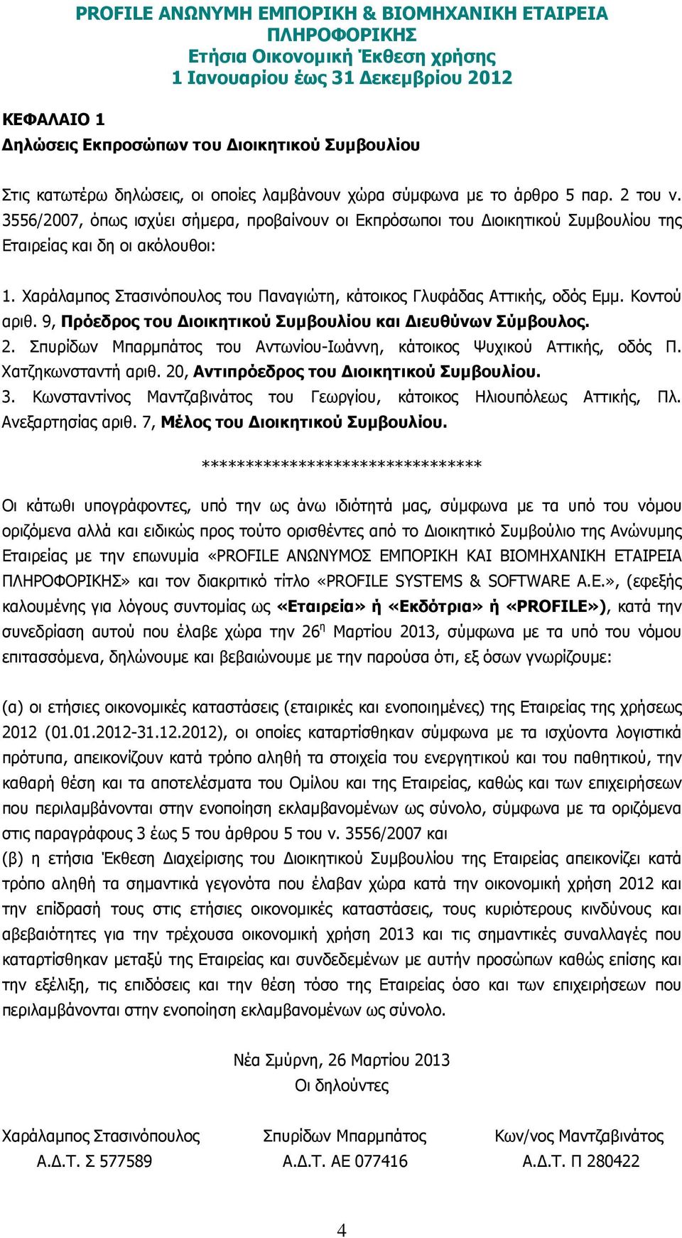 Κοντού αριθ. 9, Πρόεδρος του ιοικητικού Συµβουλίου και ιευθύνων Σύµβουλος. 2. Σπυρίδων Μπαρµπάτος του Αντωνίου-Ιωάννη, κάτοικος Ψυχικού Αττικής, οδός Π. Χατζηκωνσταντή αριθ.