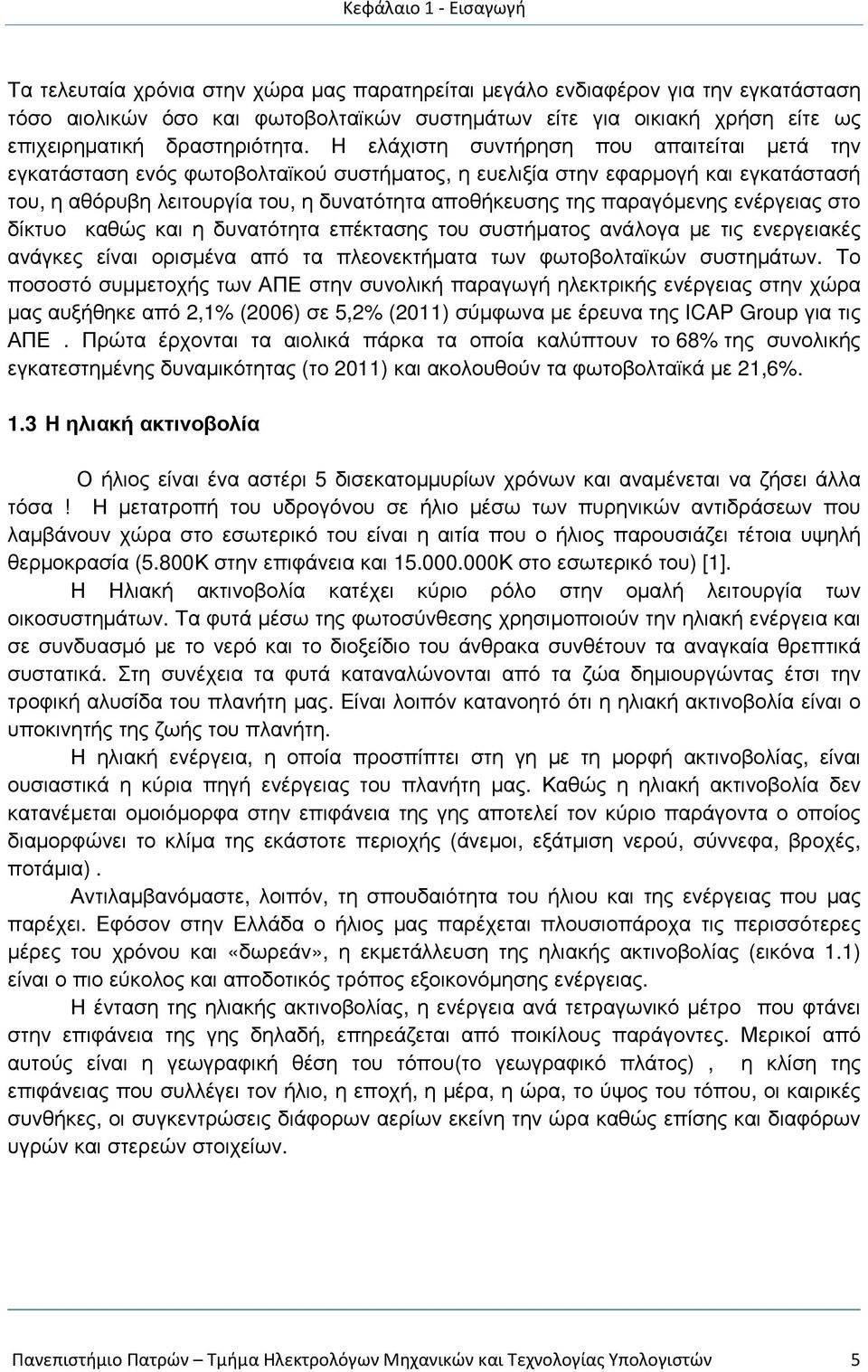 Η ελάχιστη συντήρηση που απαιτείται µετά την εγκατάσταση ενός φωτοβολταϊκού συστήµατος, η ευελιξία στην εφαρµογή και εγκατάστασή του, η αθόρυβη λειτουργία του, η δυνατότητα αποθήκευσης της