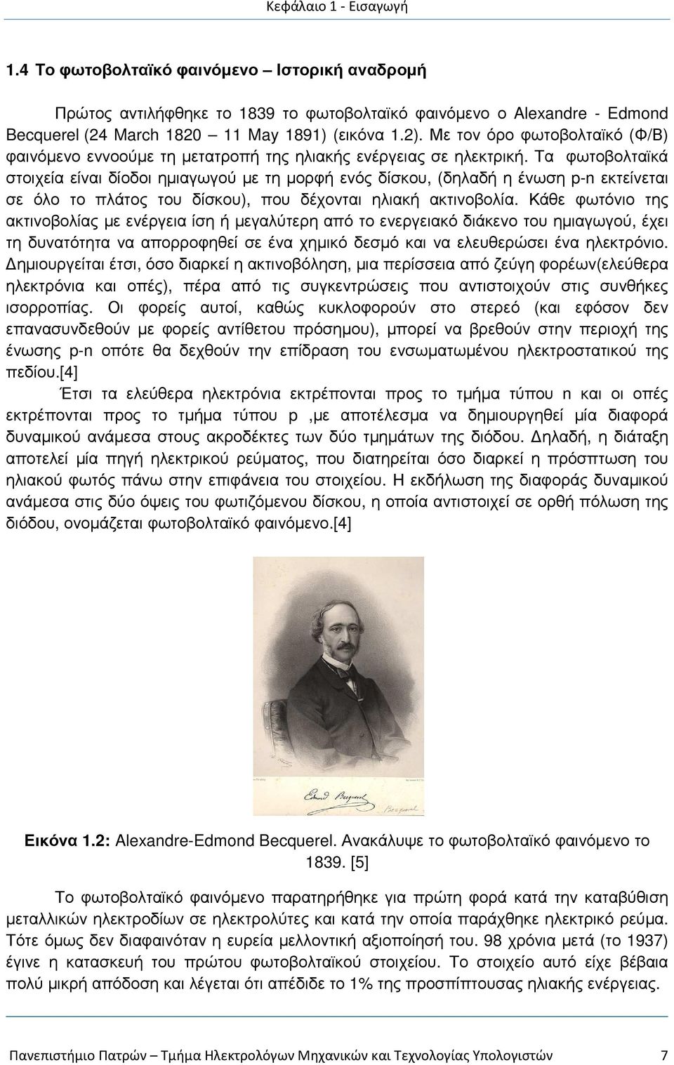 Τα φωτοβολταϊκά στοιχεία είναι δίοδοι ηµιαγωγού µε τη µορφή ενός δίσκου, (δηλαδή η ένωση p-n εκτείνεται σε όλο το πλάτος του δίσκου), που δέχονται ηλιακή ακτινοβολία.