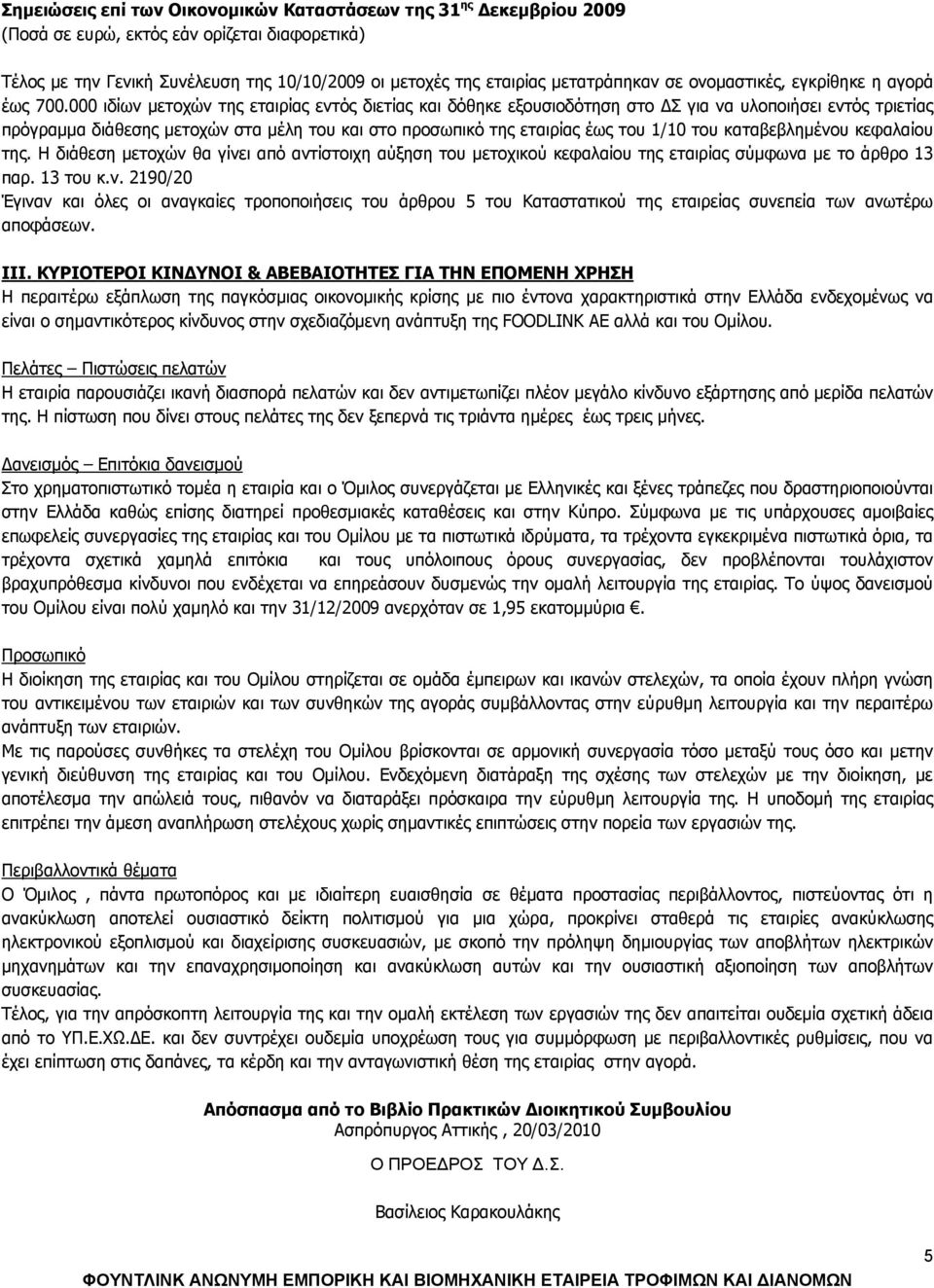 000 ιδίων μετοχών της εταιρίας εντός διετίας και δόθηκε εξουσιοδότηση στο ΔΣ για να υλοποιήσει εντός τριετίας πρόγραμμα διάθεσης μετοχών στα μέλη του και στο προσωπικό της εταιρίας έως του 1/10 του