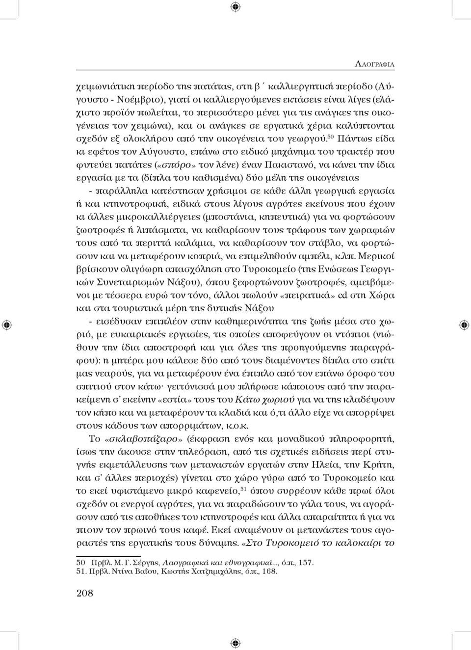 50 Πάντως είδα κι εφέτος τον Αύγουστο, επάνω στο ειδικό μηχάνημα του τρακτέρ που φυτεύει πατάτες («σπόρο» τον λένε) έναν Πακιστανό, να κάνει την ίδια εργασία με τα (δίπλα του καθισμένα) δύο μέλη της