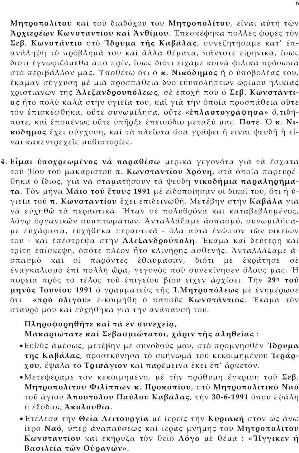 περιβάλλον μας. Ὑποθέτω ὅτι ὁ κ. Νικόδημος ἢ ὁ ὑποβολέας του, ἔκαμαν σύγχυση μὲ μιὰ προσπάθεια δύο εὐυπολήπτων ὡρίμου ἡλικίας χριστιανῶν τῆς Ἀλεξανδρουπόλεως, σὲ ἐποχὴ ποὺ ὁ Σεβ.