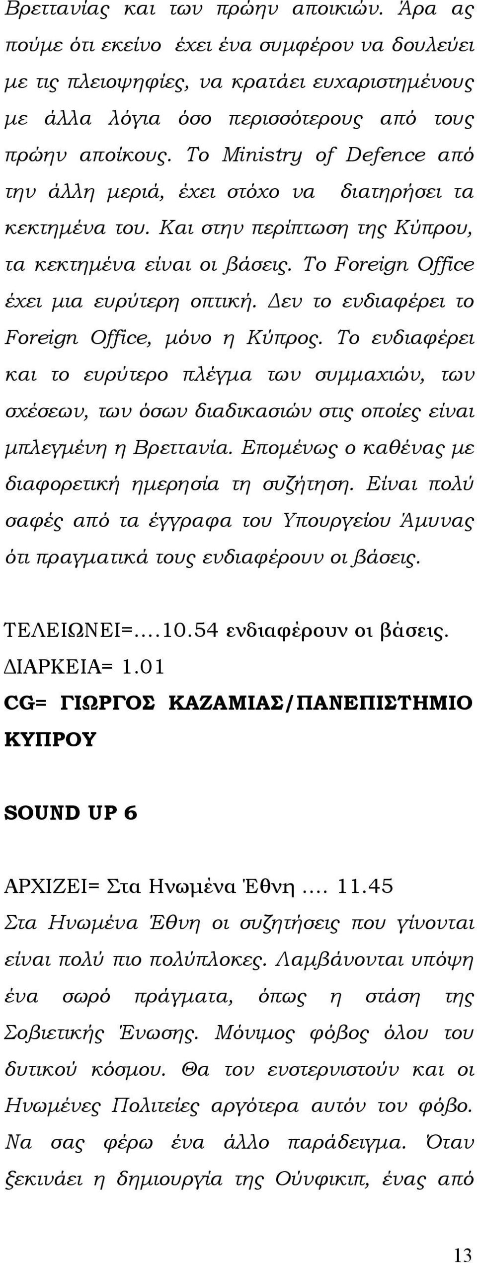 Δεν το ενδιαφέρει το Foreign Office, μόνο η Κύπρος. Το ενδιαφέρει και το ευρύτερο πλέγμα των συμμαχιών, των σχέσεων, των όσων διαδικασιών στις οποίες είναι μπλεγμένη η Βρεττανία.