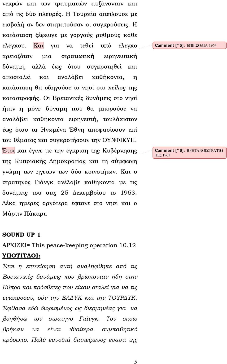 Οι Βρετανικές δυνάμεις στο νησί ήταν η μόνη δύναμη που θα μπορούσε να αναλάβει καθήκοντα ειρηνευτή, τουλάχιστον έως ότου τα Ηνωμένα Έθνη αποφασίσουν επί του θέματος και συγκροτήσουν την ΟΥΝΦΙΚΥΠ.