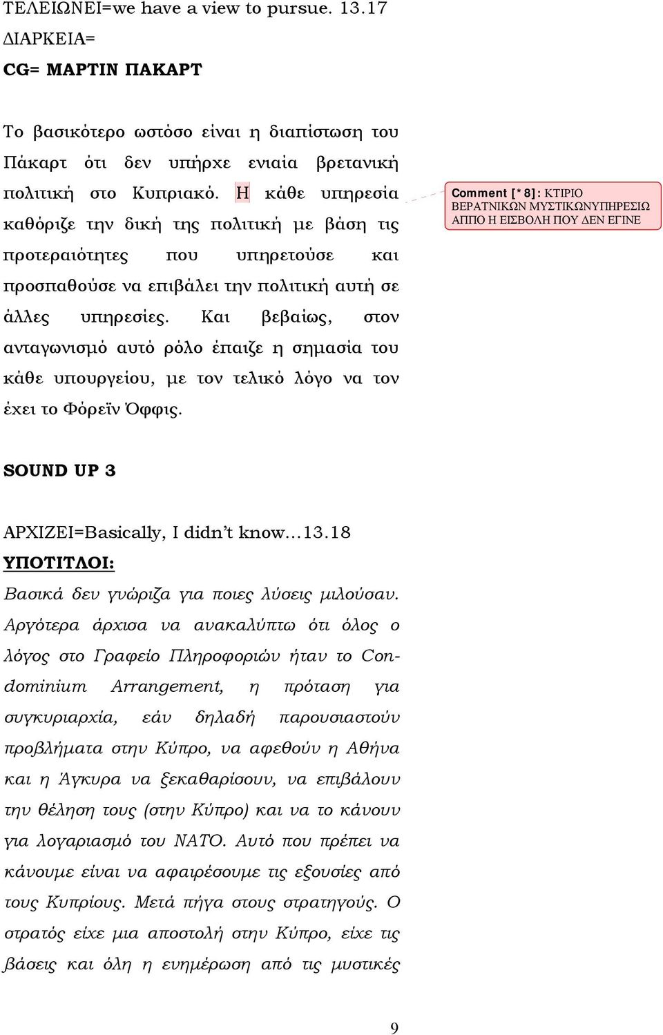 Και βεβαίως, στον ανταγωνισμό αυτό ρόλο έπαιζε η σημασία του κάθε υπουργείου, με τον τελικό λόγο να τον έχει το Φόρεϊν Όφφις.