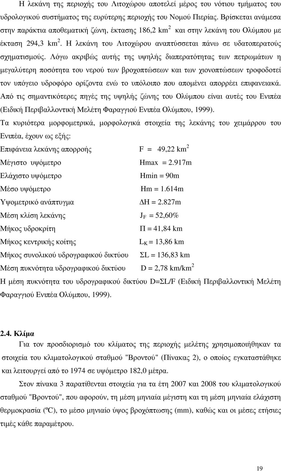 Λόγω ακριβώς αυτής της υψηλής διαπερατότητας των πετρωµάτων η µεγαλύτερη ποσότητα του νερού των βροχοπτώσεων και των χιονοπτώσεων τροφοδοτεί τον υπόγειο υδροφόρο ορίζοντα ενώ το υπόλοιπο που αποµένει