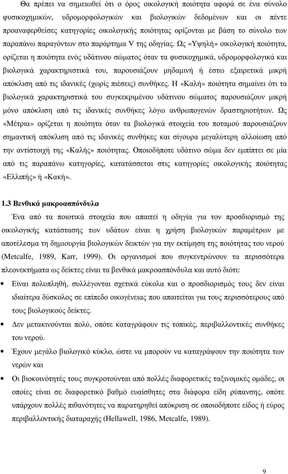 Ως «Υψηλή» οικολογική ποιότητα, ορίζεται η ποιότητα ενός υδάτινου σώµατος όταν τα φυσικοχηµικά, υδροµορφολογικά και βιολογικά χαρακτηριστικά του, παρουσιάζουν µηδαµινή ή έστω εξαιρετικά µικρή