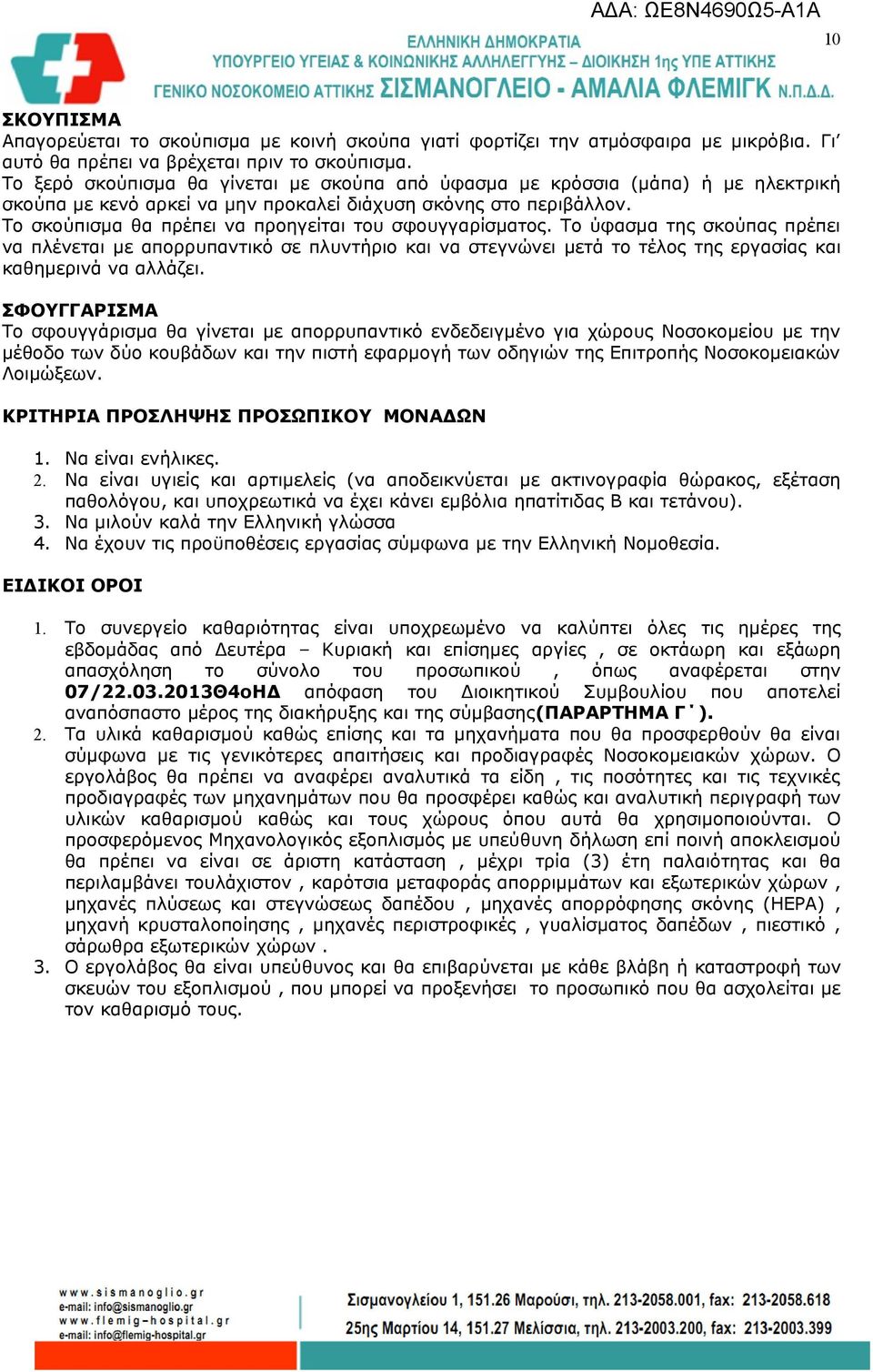 Το σκούπισμα θα πρέπει να προηγείται του σφουγγαρίσματος. Το ύφασμα της σκούπας πρέπει να πλένεται με απορρυπαντικό σε πλυντήριο και να στεγνώνει μετά το τέλος της εργασίας και καθημερινά να αλλάζει.