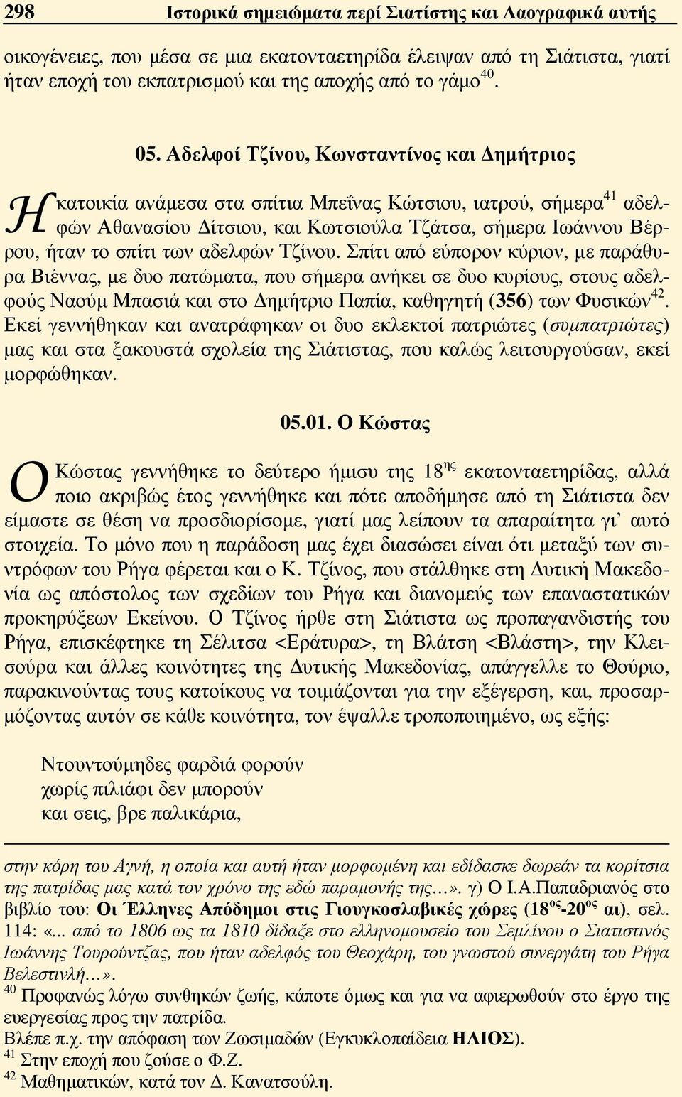 αδελφών Τζίνου. Σπίτι από εύπορον κύριον, με παράθυρα Βιέννας, με δυο πατώματα, που σήμερα ανήκει σε δυο κυρίους, στους αδελφούς Ναούμ Μπασιά και στο Δημήτριο Παπία, καθηγητή (356) των Φυσικών 42.