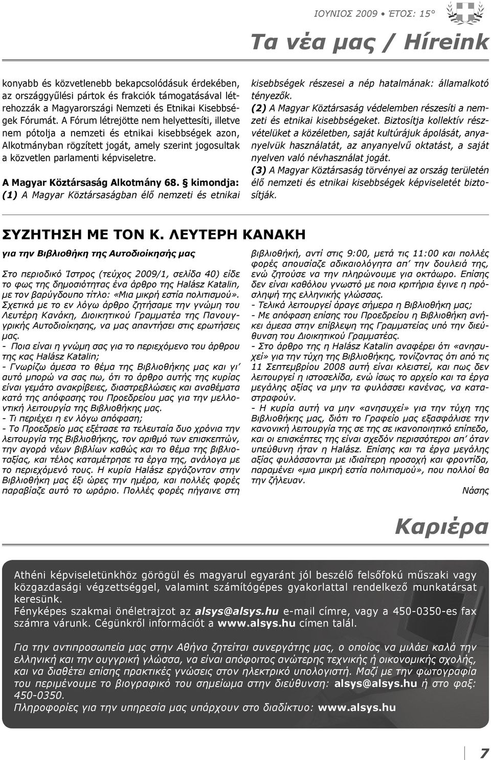 A Fórum létrejötte nem helyettesíti, illetve nem pótolja a nemzeti és etnikai kisebbségek azon, Alkotmányban rögzített jogát, amely szerint jogosultak a közvetlen parlamenti képviseletre.