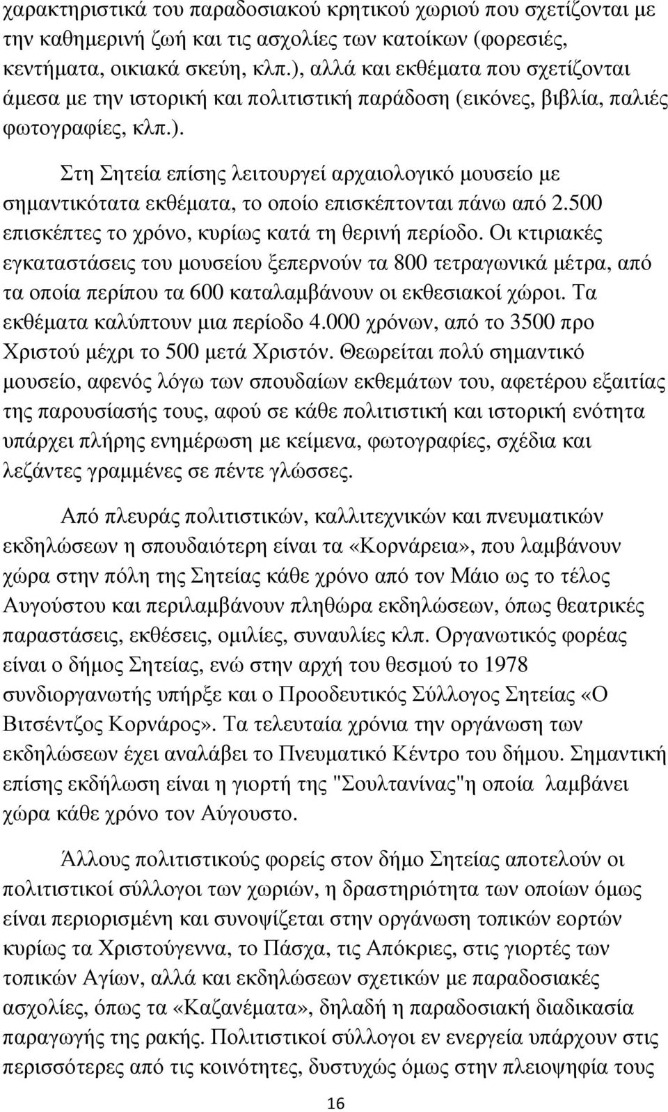 500 επισκέπτες το χρόνο, κυρίως κατά τη θερινή περίοδο. Οι κτιριακές εγκαταστάσεις του µουσείου ξεπερνούν τα 800 τετραγωνικά µέτρα, από τα οποία περίπου τα 600 καταλαµβάνουν οι εκθεσιακοί χώροι.