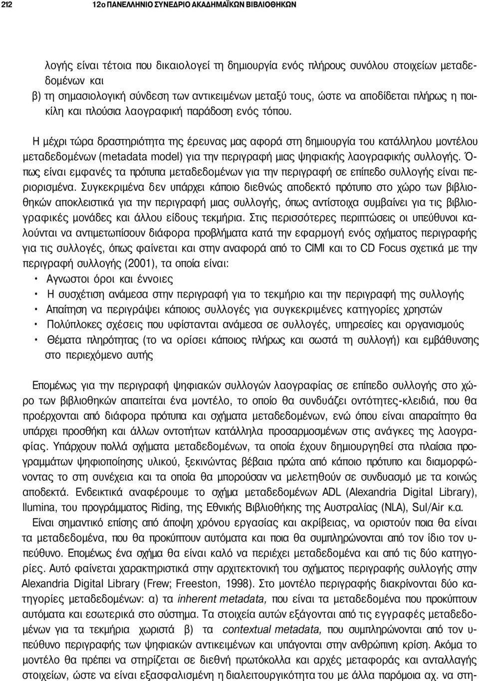 Η μέχρι τώρα δραστηριότητα της έρευνας μας αφορά στη δημιουργία του κατάλληλου μοντέλου μεταδεδομένων (metadata model) για την περιγραφή μιας ψηφιακής λαογραφικής συλλογής.