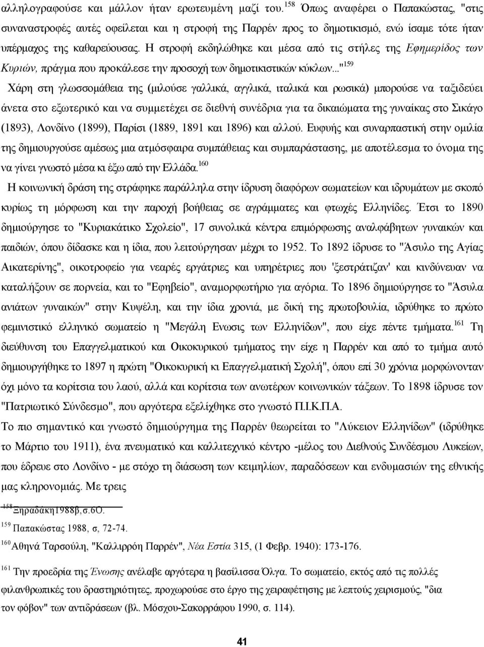 Η στροφή εκδηλώθηκε και µέσα από τις στήλες της Εφηµερίδος των Κυριών, πράγµα που προκάλεσε την προσοχή των δηµοτικιστικών κύκλων.